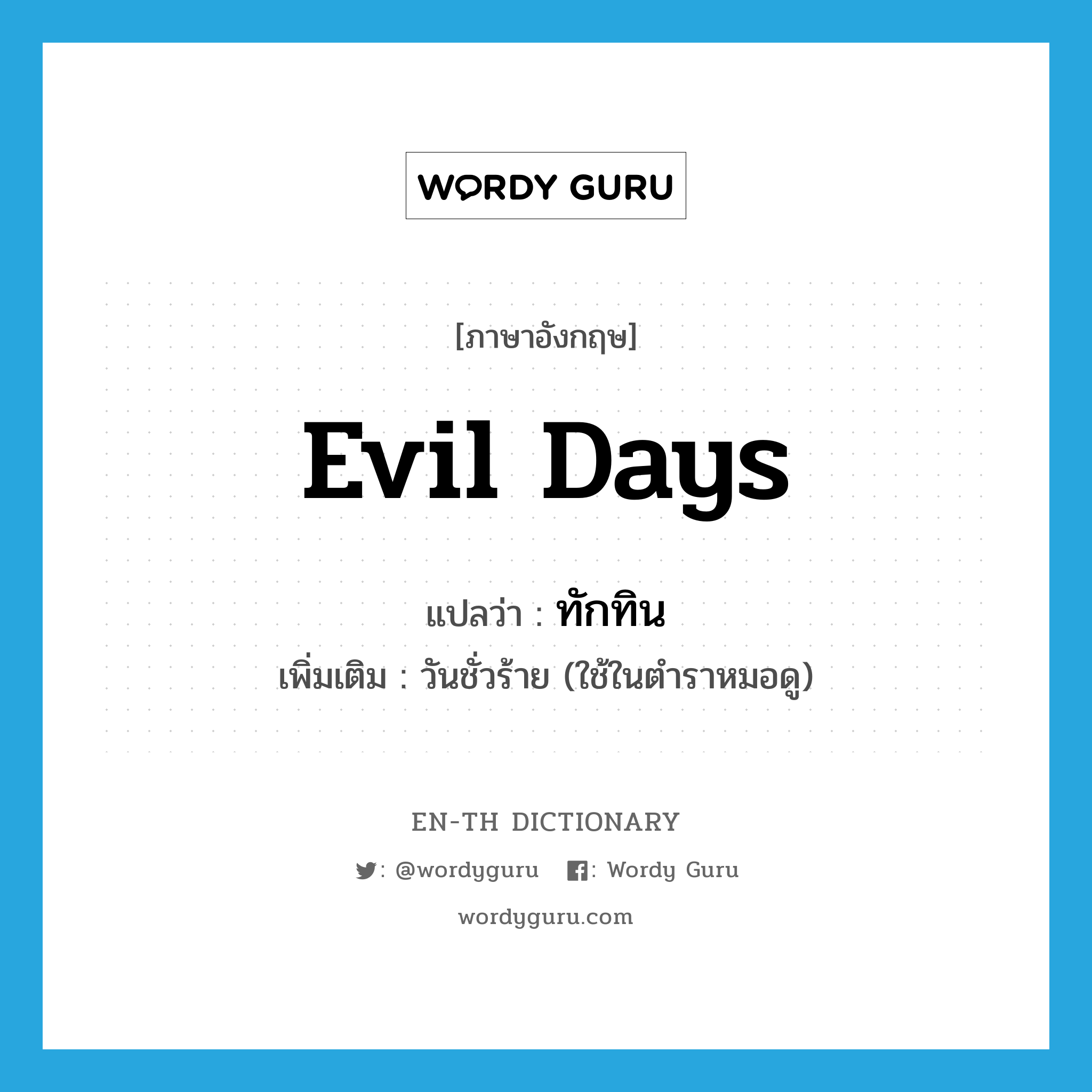 evil days แปลว่า?, คำศัพท์ภาษาอังกฤษ evil days แปลว่า ทักทิน ประเภท N เพิ่มเติม วันชั่วร้าย (ใช้ในตำราหมอดู) หมวด N