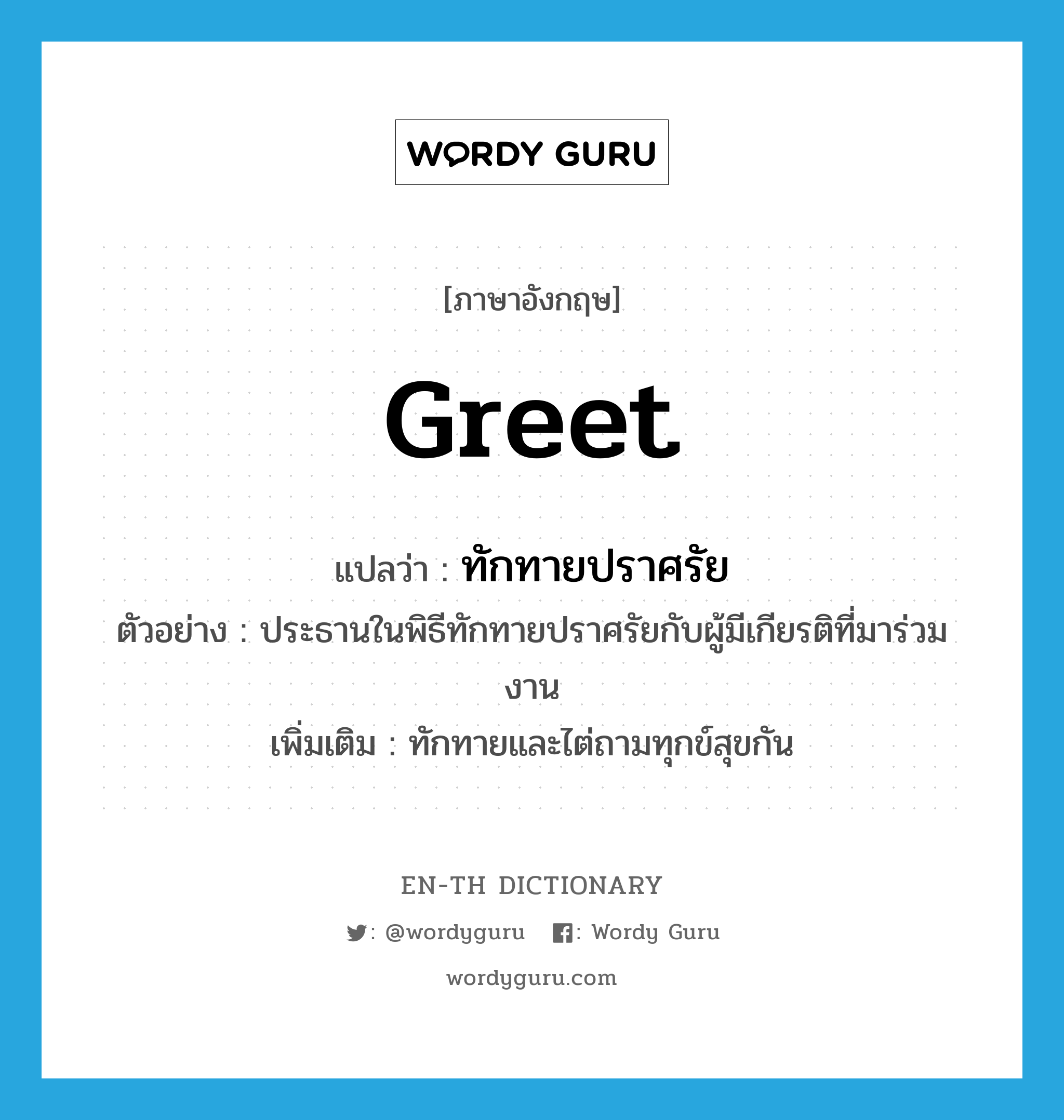 greet แปลว่า?, คำศัพท์ภาษาอังกฤษ greet แปลว่า ทักทายปราศรัย ประเภท V ตัวอย่าง ประธานในพิธีทักทายปราศรัยกับผู้มีเกียรติที่มาร่วมงาน เพิ่มเติม ทักทายและไต่ถามทุกข์สุขกัน หมวด V