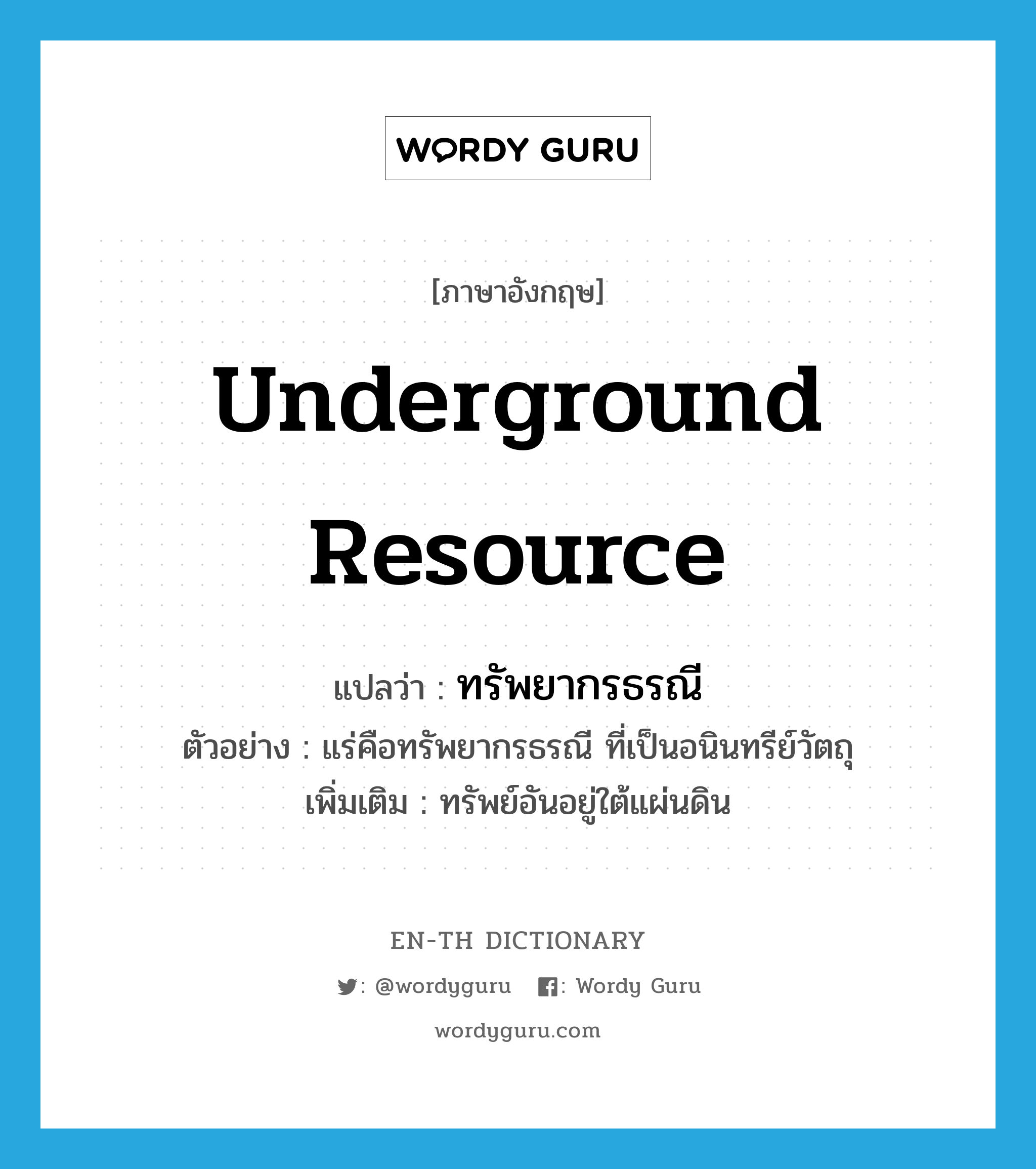 underground resource แปลว่า?, คำศัพท์ภาษาอังกฤษ underground resource แปลว่า ทรัพยากรธรณี ประเภท N ตัวอย่าง แร่คือทรัพยากรธรณี ที่เป็นอนินทรีย์วัตถุ เพิ่มเติม ทรัพย์อันอยู่ใต้แผ่นดิน หมวด N