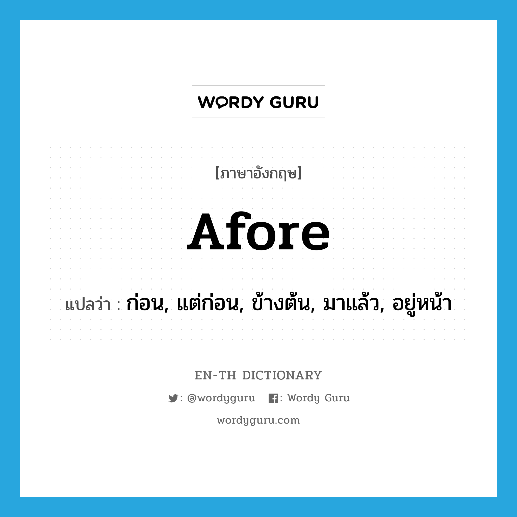 afore แปลว่า?, คำศัพท์ภาษาอังกฤษ afore แปลว่า ก่อน, แต่ก่อน, ข้างต้น, มาแล้ว, อยู่หน้า ประเภท PREP หมวด PREP