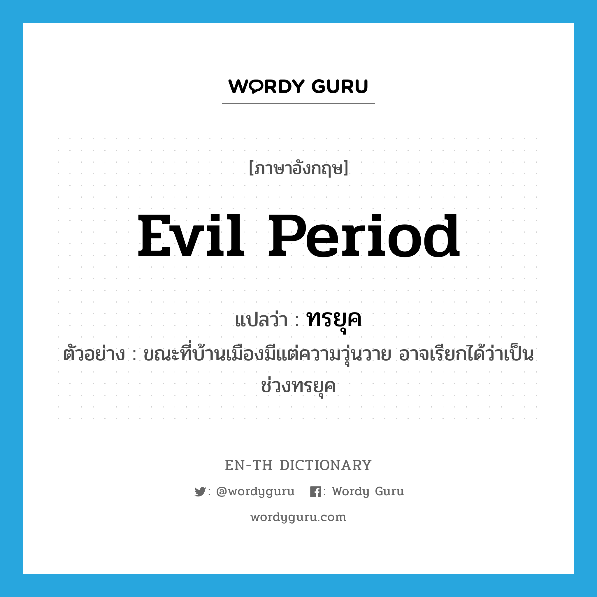 evil period แปลว่า?, คำศัพท์ภาษาอังกฤษ evil period แปลว่า ทรยุค ประเภท N ตัวอย่าง ขณะที่บ้านเมืองมีแต่ความวุ่นวาย อาจเรียกได้ว่าเป็นช่วงทรยุค หมวด N