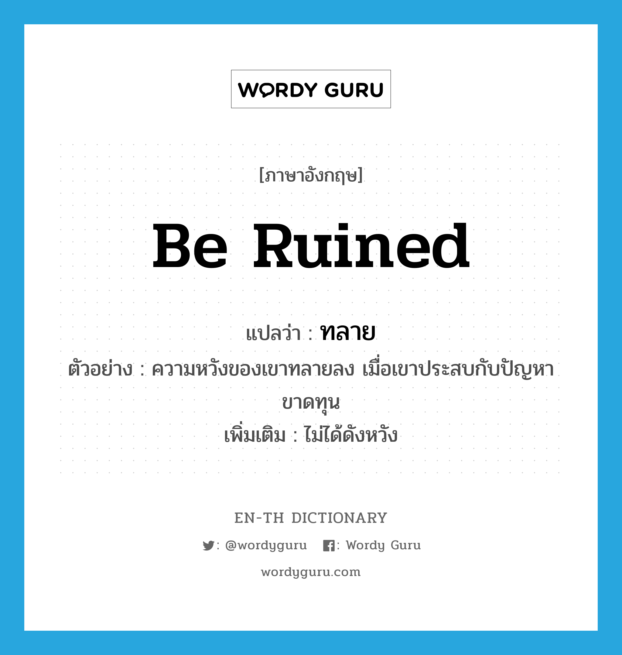 be ruined แปลว่า?, คำศัพท์ภาษาอังกฤษ be ruined แปลว่า ทลาย ประเภท V ตัวอย่าง ความหวังของเขาทลายลง เมื่อเขาประสบกับปัญหาขาดทุน เพิ่มเติม ไม่ได้ดังหวัง หมวด V