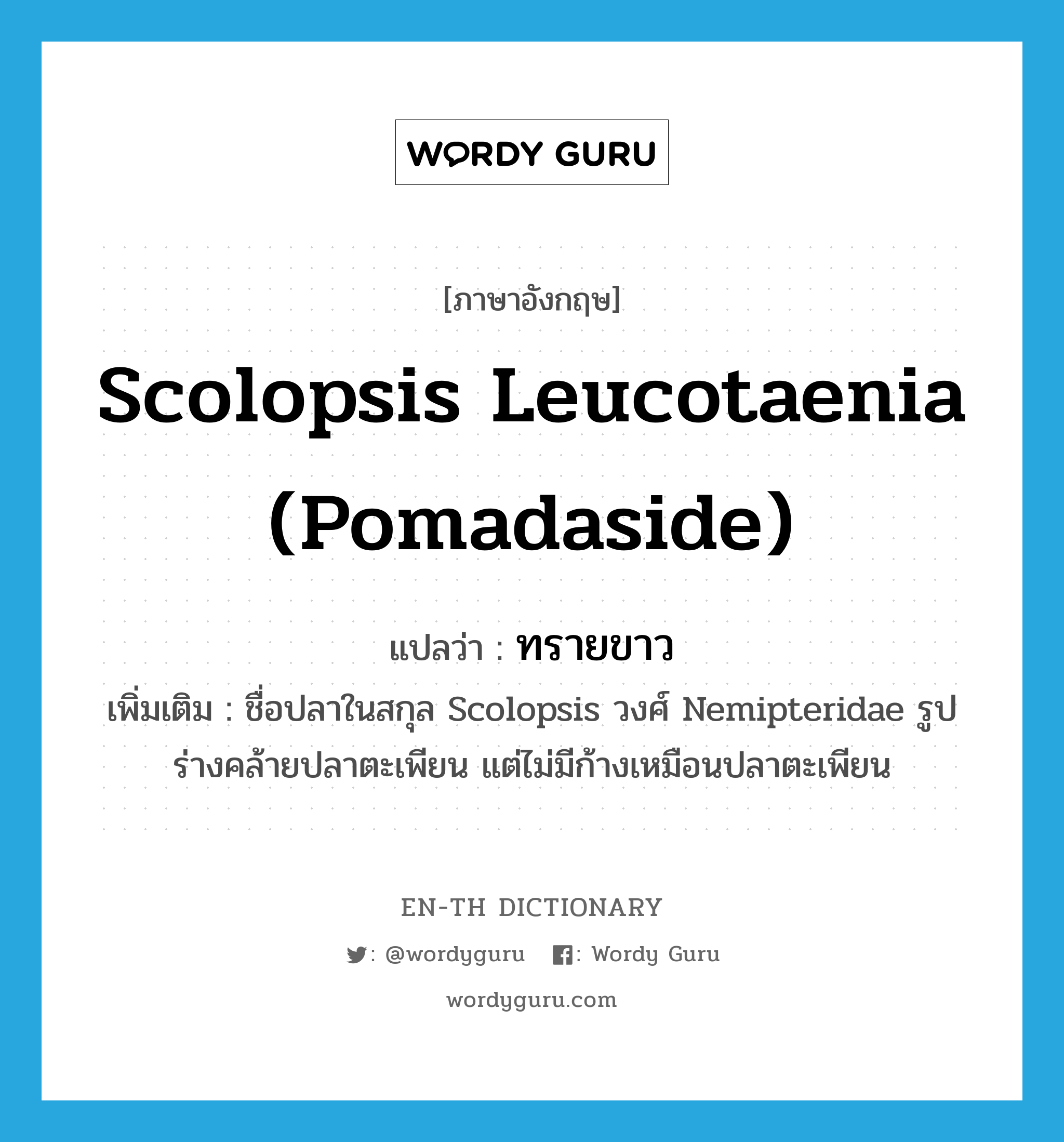 Scolopsis leucotaenia (Pomadaside) แปลว่า?, คำศัพท์ภาษาอังกฤษ Scolopsis leucotaenia (Pomadaside) แปลว่า ทรายขาว ประเภท N เพิ่มเติม ชื่อปลาในสกุล Scolopsis วงศ์ Nemipteridae รูปร่างคล้ายปลาตะเพียน แต่ไม่มีก้างเหมือนปลาตะเพียน หมวด N