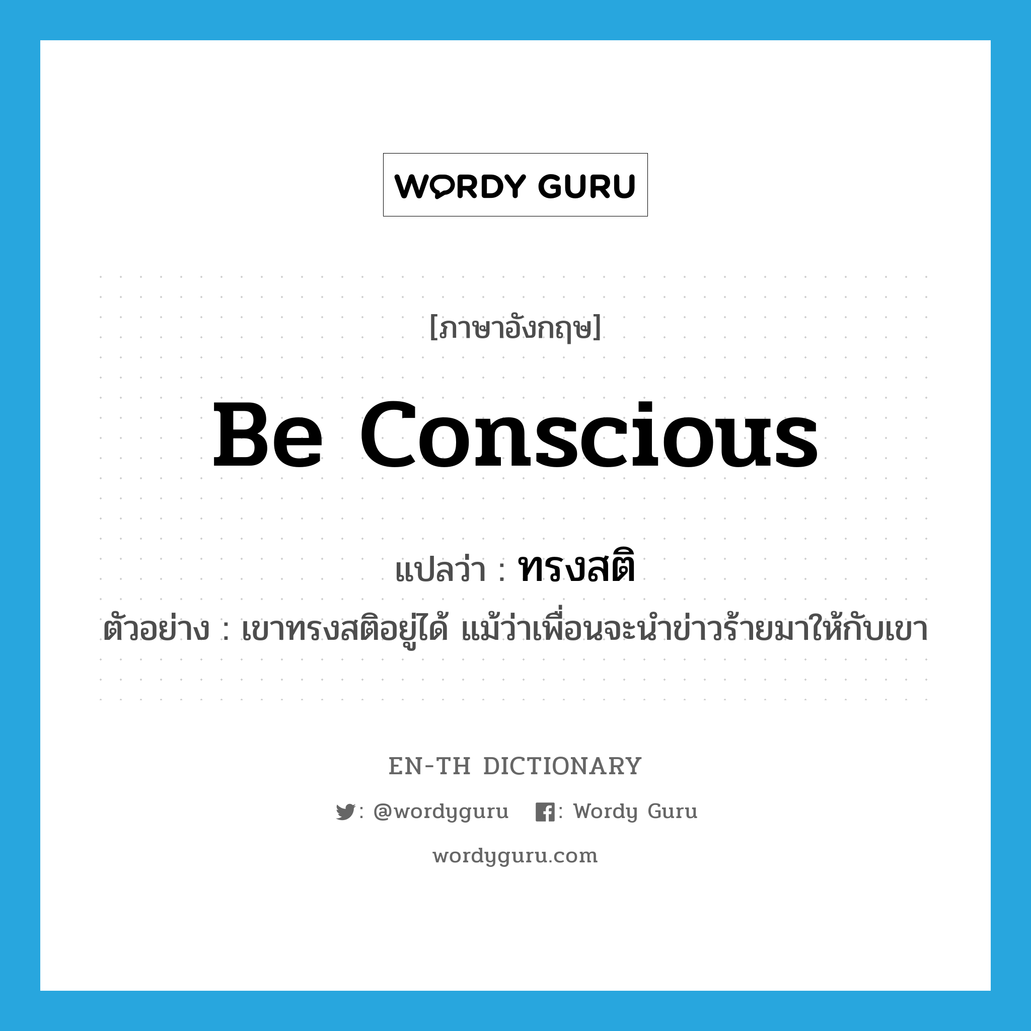 be conscious แปลว่า?, คำศัพท์ภาษาอังกฤษ be conscious แปลว่า ทรงสติ ประเภท V ตัวอย่าง เขาทรงสติอยู่ได้ แม้ว่าเพื่อนจะนำข่าวร้ายมาให้กับเขา หมวด V