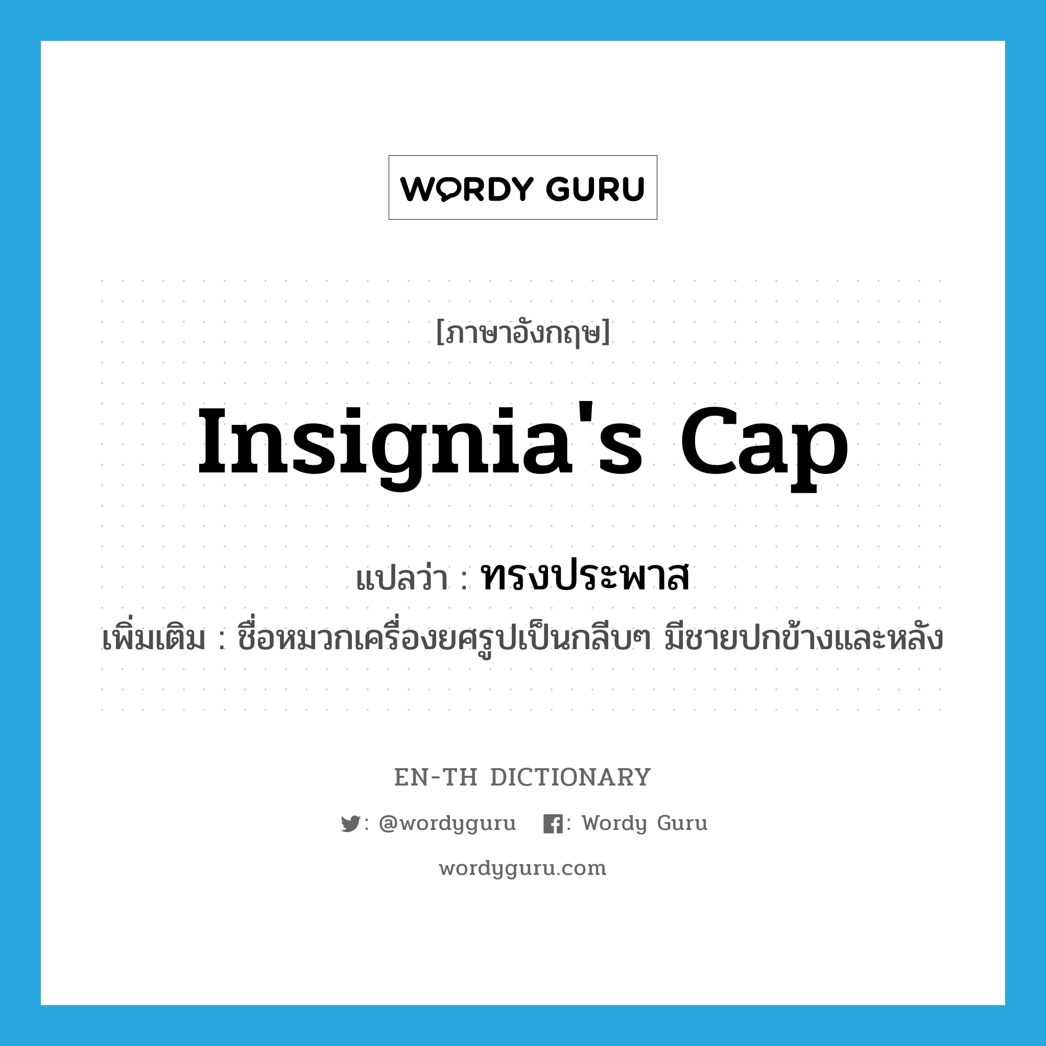 insignia&#39;s cap แปลว่า?, คำศัพท์ภาษาอังกฤษ insignia&#39;s cap แปลว่า ทรงประพาส ประเภท N เพิ่มเติม ชื่อหมวกเครื่องยศรูปเป็นกลีบๆ มีชายปกข้างและหลัง หมวด N