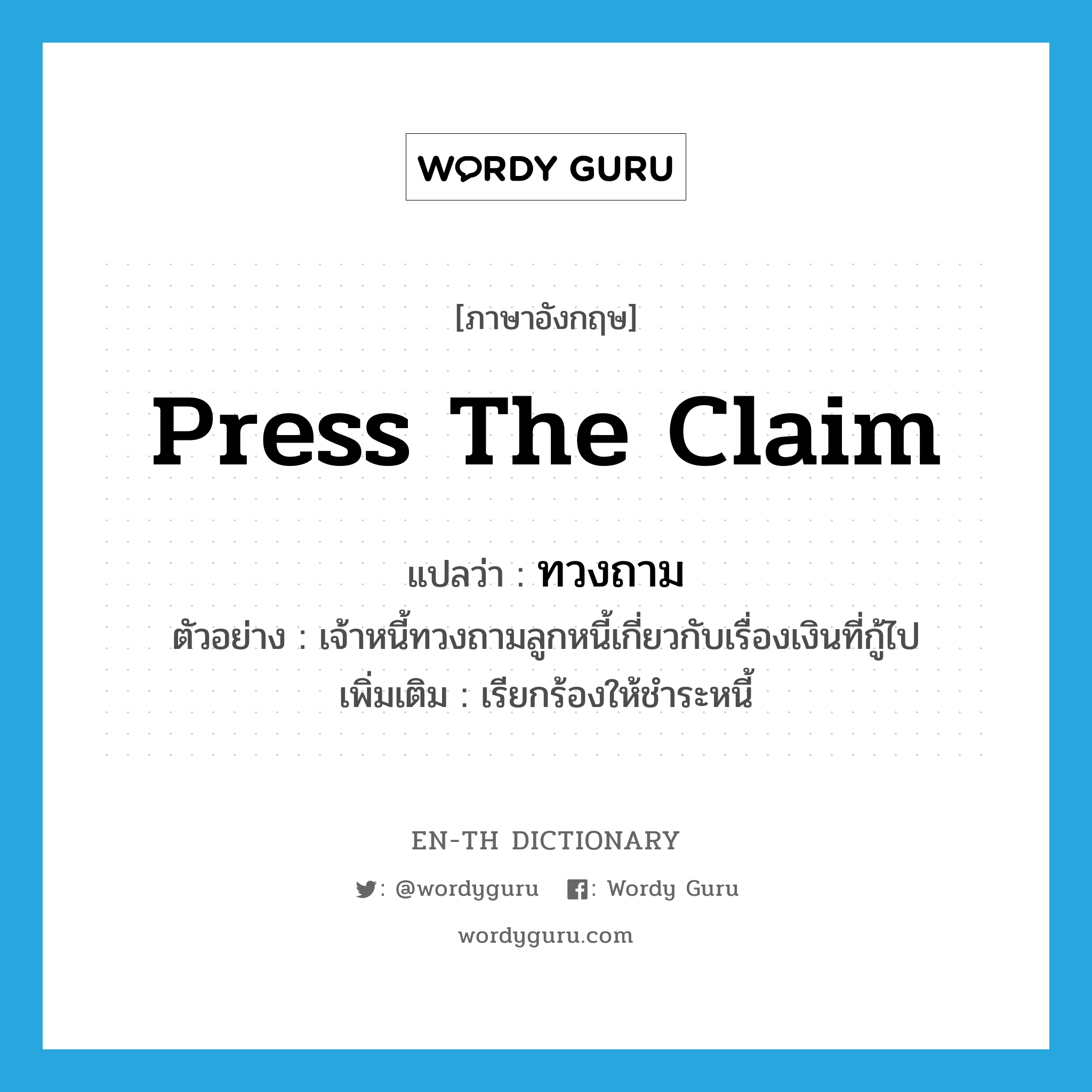 press the claim แปลว่า?, คำศัพท์ภาษาอังกฤษ press the claim แปลว่า ทวงถาม ประเภท V ตัวอย่าง เจ้าหนี้ทวงถามลูกหนี้เกี่ยวกับเรื่องเงินที่กู้ไป เพิ่มเติม เรียกร้องให้ชำระหนี้ หมวด V