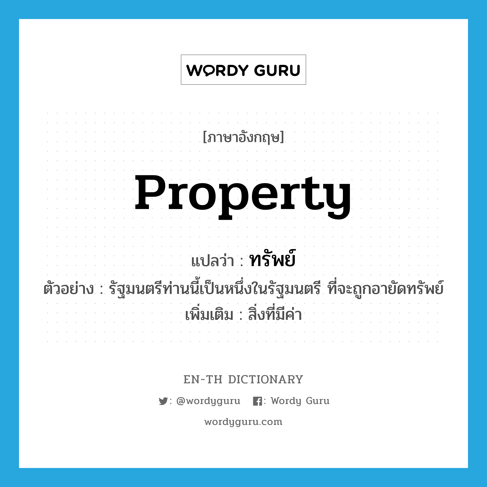 property แปลว่า?, คำศัพท์ภาษาอังกฤษ property แปลว่า ทรัพย์ ประเภท N ตัวอย่าง รัฐมนตรีท่านนี้เป็นหนึ่งในรัฐมนตรี ที่จะถูกอายัดทรัพย์ เพิ่มเติม สิ่งที่มีค่า หมวด N