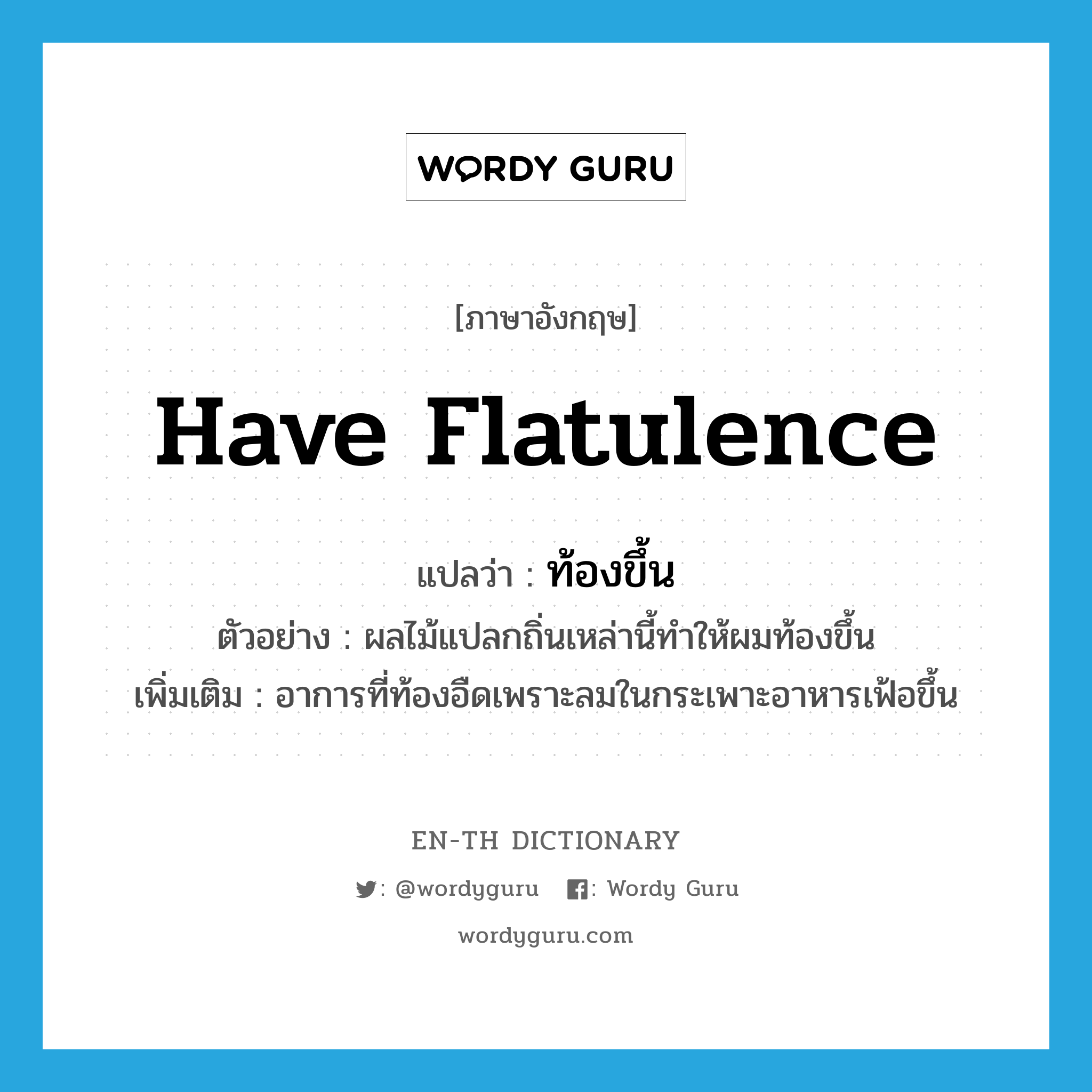 have flatulence แปลว่า?, คำศัพท์ภาษาอังกฤษ have flatulence แปลว่า ท้องขึ้น ประเภท V ตัวอย่าง ผลไม้แปลกถิ่นเหล่านี้ทำให้ผมท้องขึ้น เพิ่มเติม อาการที่ท้องอืดเพราะลมในกระเพาะอาหารเฟ้อขึ้น หมวด V