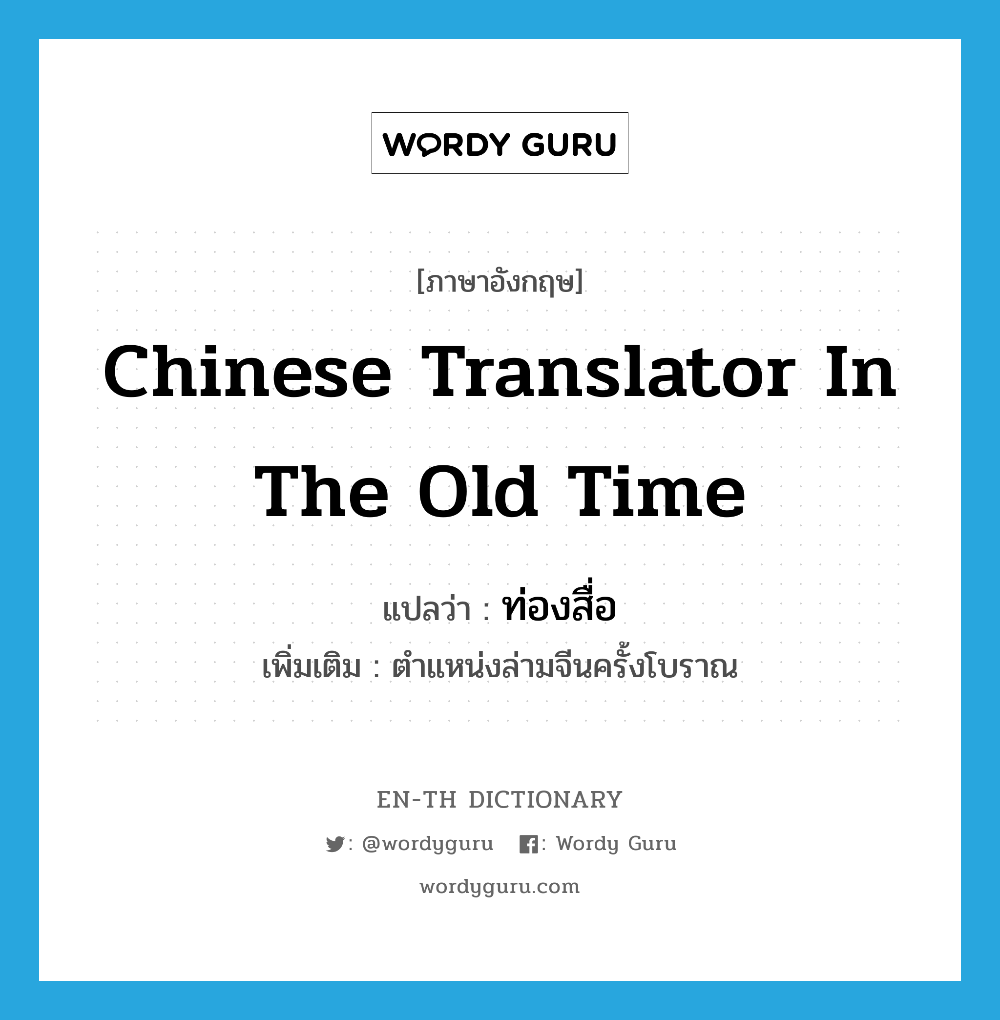 Chinese translator in the old time แปลว่า?, คำศัพท์ภาษาอังกฤษ Chinese translator in the old time แปลว่า ท่องสื่อ ประเภท N เพิ่มเติม ตำแหน่งล่ามจีนครั้งโบราณ หมวด N