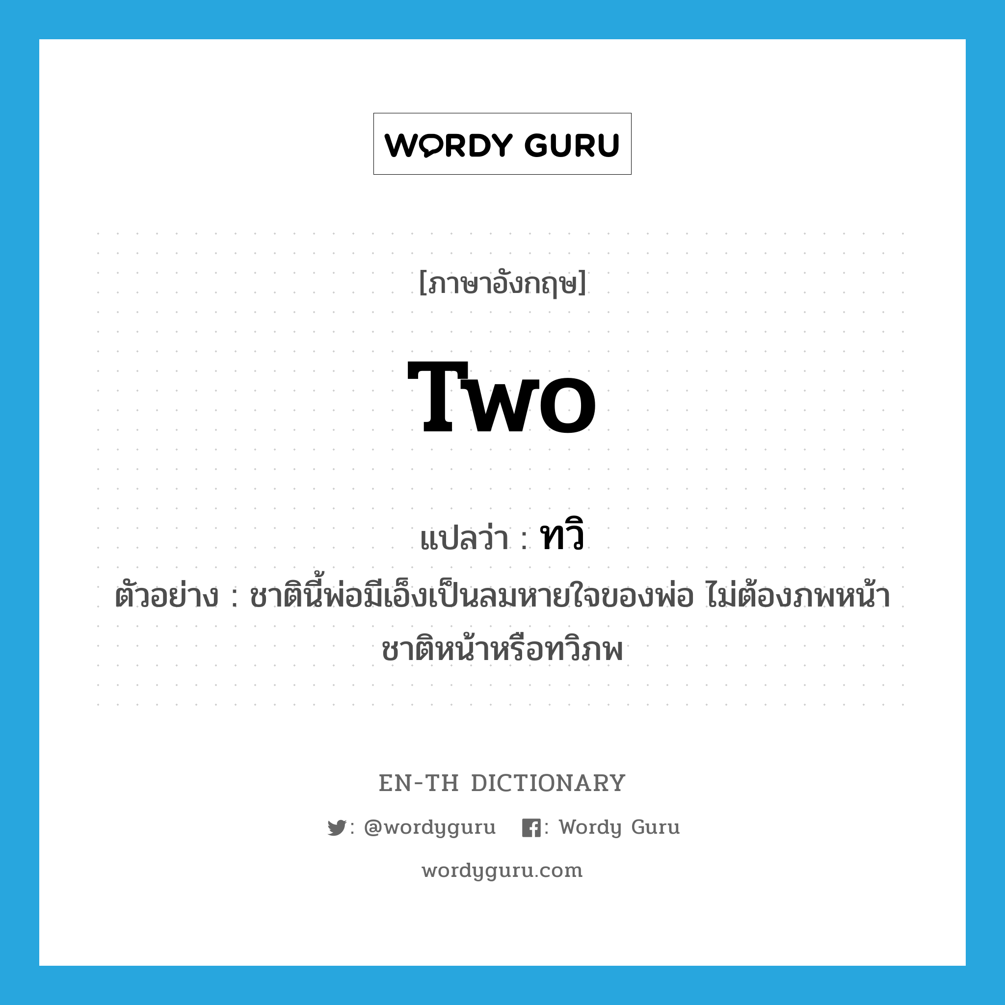 two แปลว่า?, คำศัพท์ภาษาอังกฤษ two แปลว่า ทวิ ประเภท N ตัวอย่าง ชาตินี้พ่อมีเอ็งเป็นลมหายใจของพ่อ ไม่ต้องภพหน้า ชาติหน้าหรือทวิภพ หมวด N