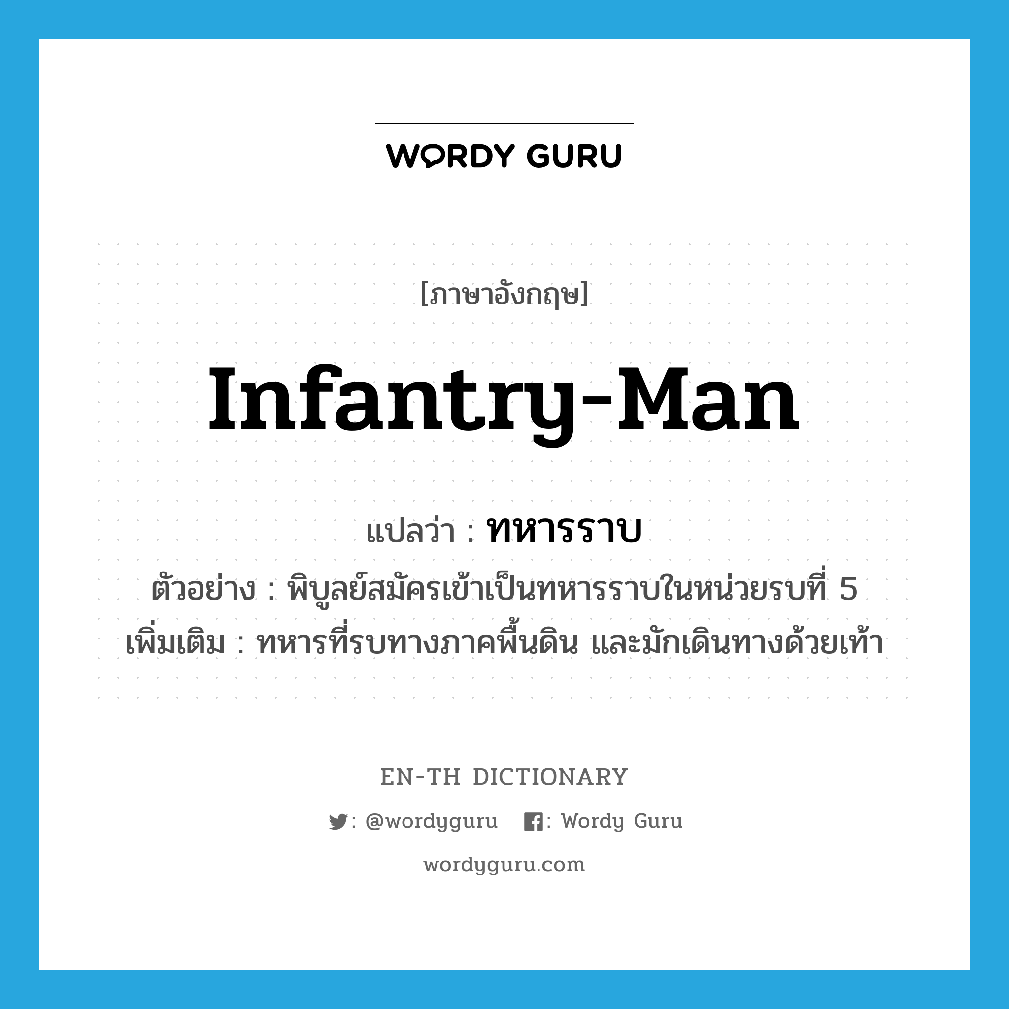 infantry-man แปลว่า?, คำศัพท์ภาษาอังกฤษ infantry-man แปลว่า ทหารราบ ประเภท N ตัวอย่าง พิบูลย์สมัครเข้าเป็นทหารราบในหน่วยรบที่ 5 เพิ่มเติม ทหารที่รบทางภาคพื้นดิน และมักเดินทางด้วยเท้า หมวด N