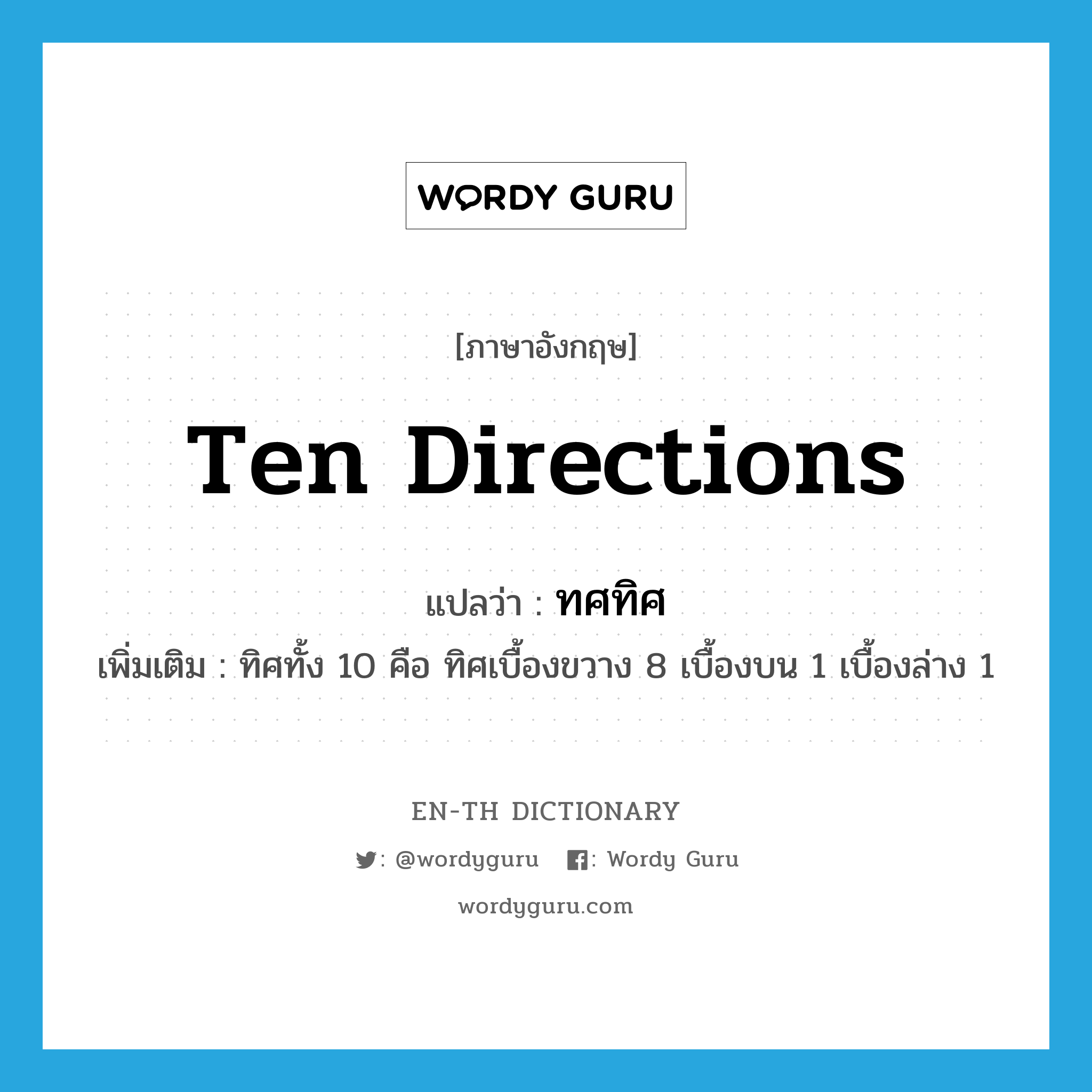 ten directions แปลว่า?, คำศัพท์ภาษาอังกฤษ ten directions แปลว่า ทศทิศ ประเภท N เพิ่มเติม ทิศทั้ง 10 คือ ทิศเบื้องขวาง 8 เบื้องบน 1 เบื้องล่าง 1 หมวด N