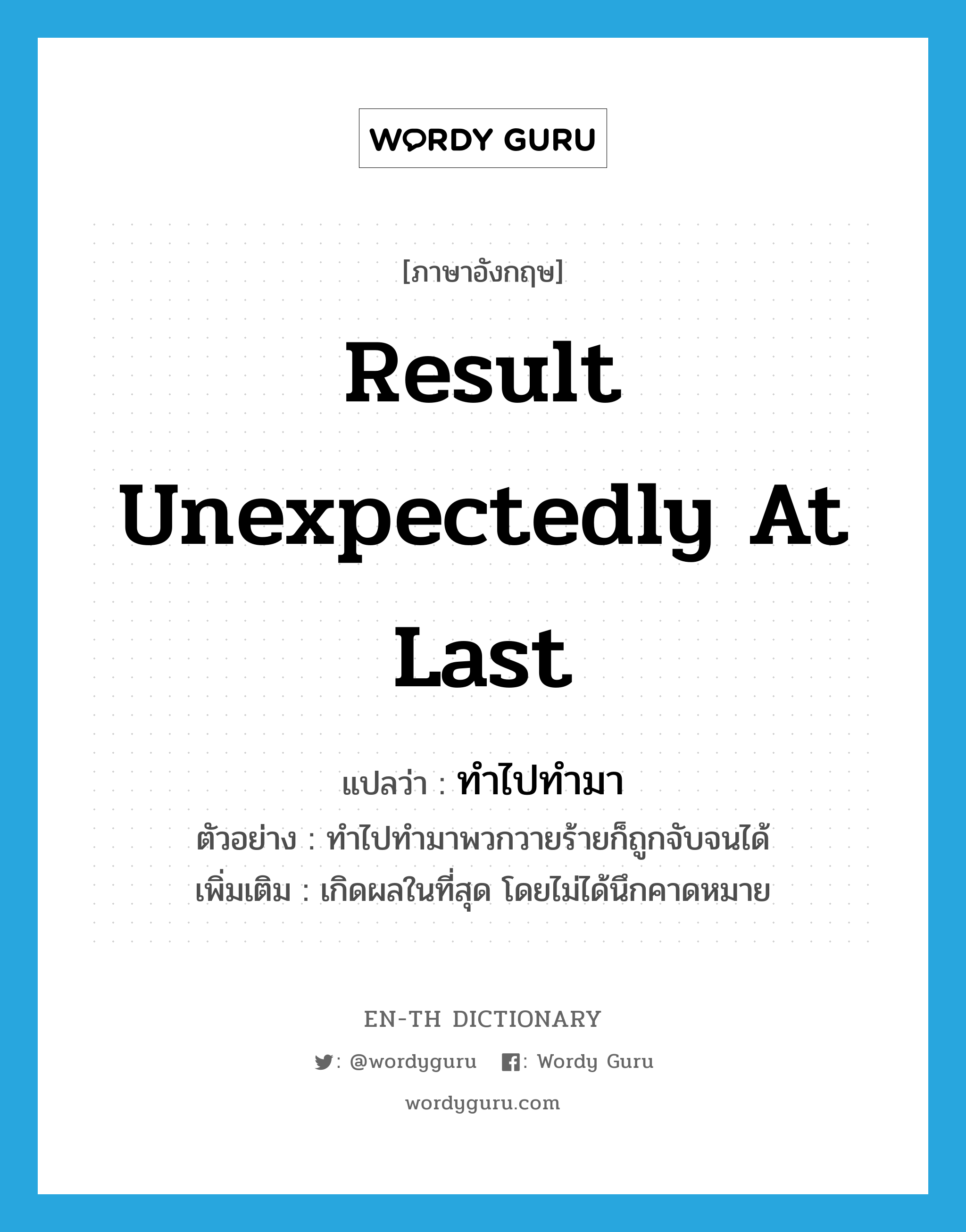 result unexpectedly at last แปลว่า?, คำศัพท์ภาษาอังกฤษ result unexpectedly at last แปลว่า ทำไปทำมา ประเภท V ตัวอย่าง ทำไปทำมาพวกวายร้ายก็ถูกจับจนได้ เพิ่มเติม เกิดผลในที่สุด โดยไม่ได้นึกคาดหมาย หมวด V