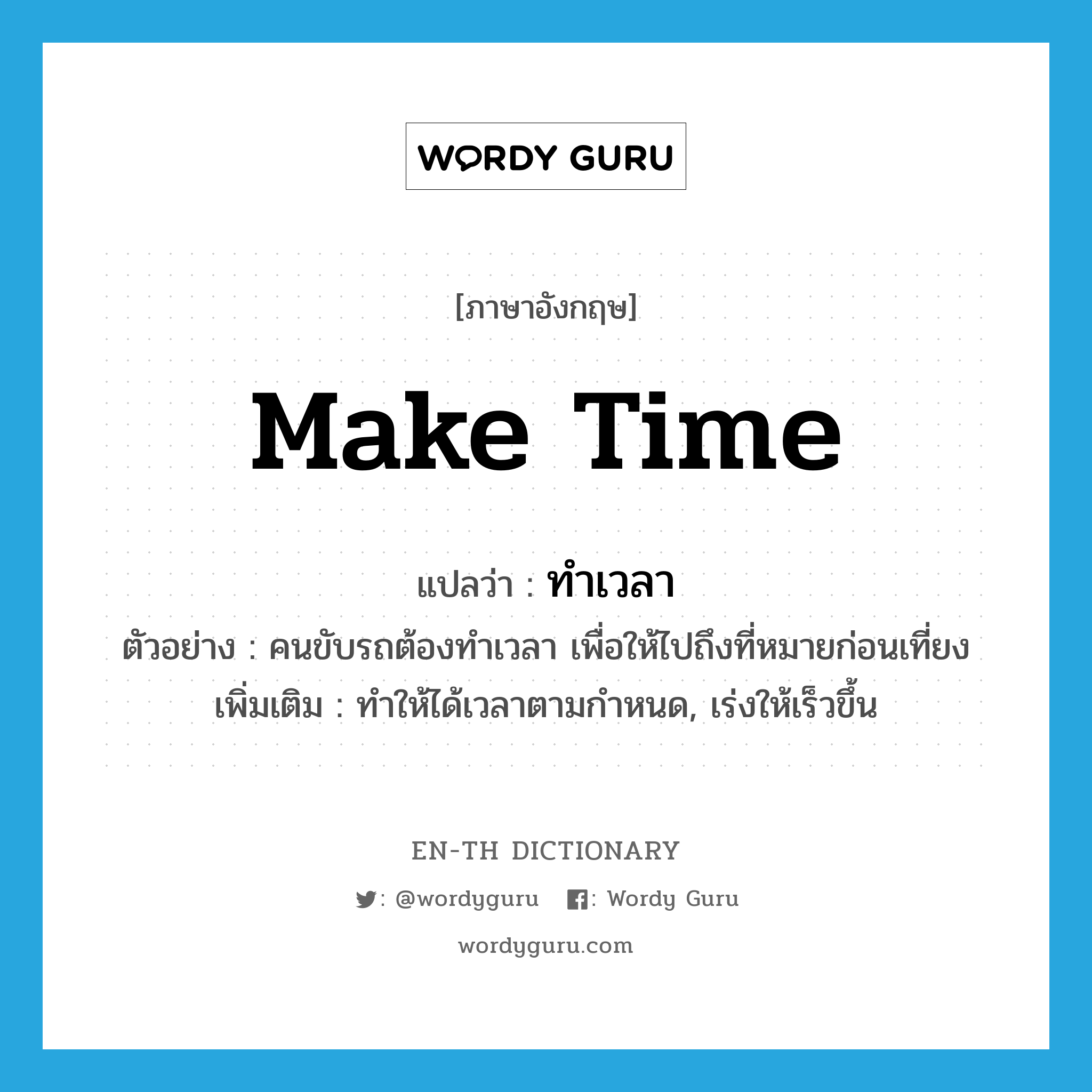 make time แปลว่า?, คำศัพท์ภาษาอังกฤษ make time แปลว่า ทำเวลา ประเภท V ตัวอย่าง คนขับรถต้องทำเวลา เพื่อให้ไปถึงที่หมายก่อนเที่ยง เพิ่มเติม ทำให้ได้เวลาตามกำหนด, เร่งให้เร็วขึ้น หมวด V