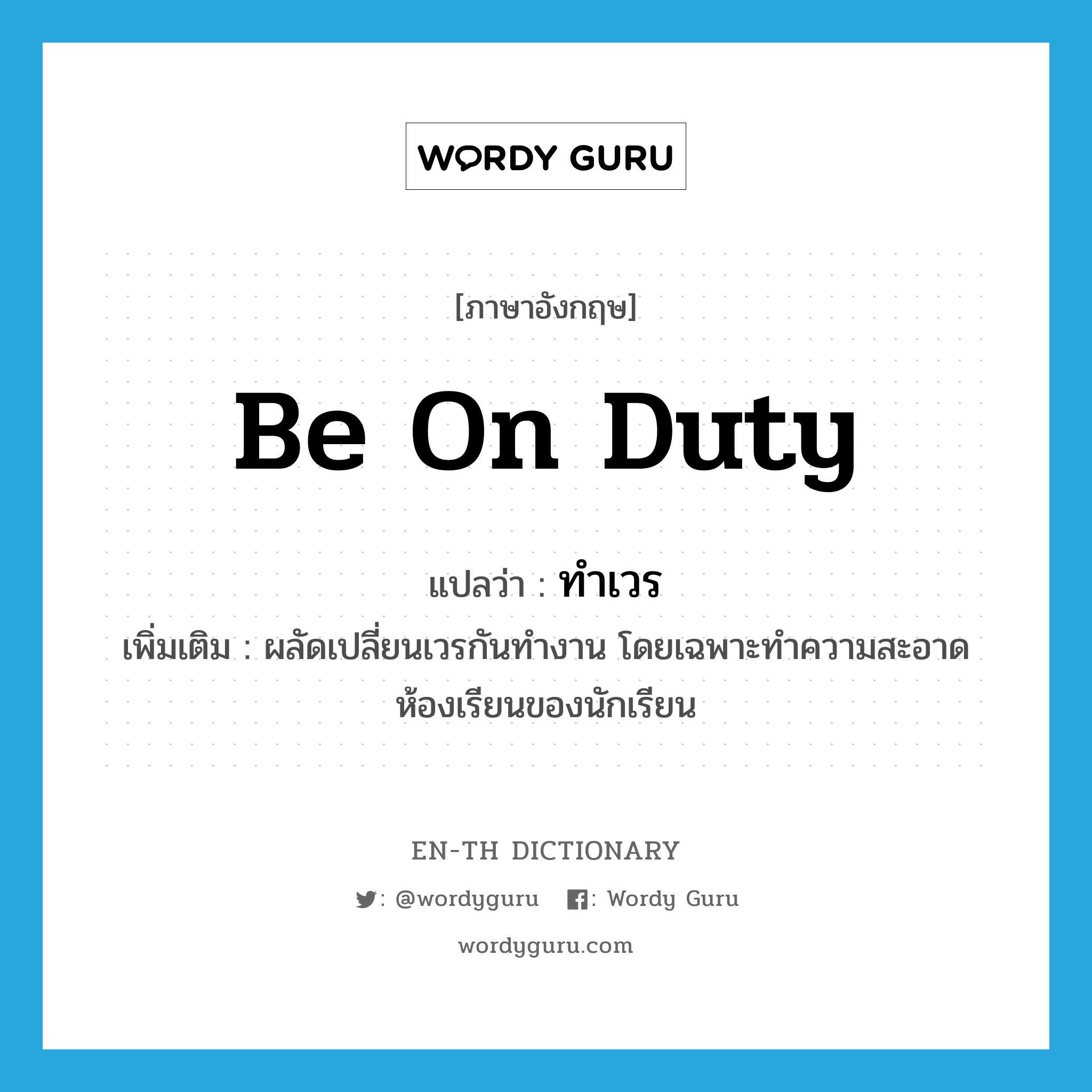 be on duty แปลว่า?, คำศัพท์ภาษาอังกฤษ be on duty แปลว่า ทำเวร ประเภท V เพิ่มเติม ผลัดเปลี่ยนเวรกันทำงาน โดยเฉพาะทำความสะอาดห้องเรียนของนักเรียน หมวด V