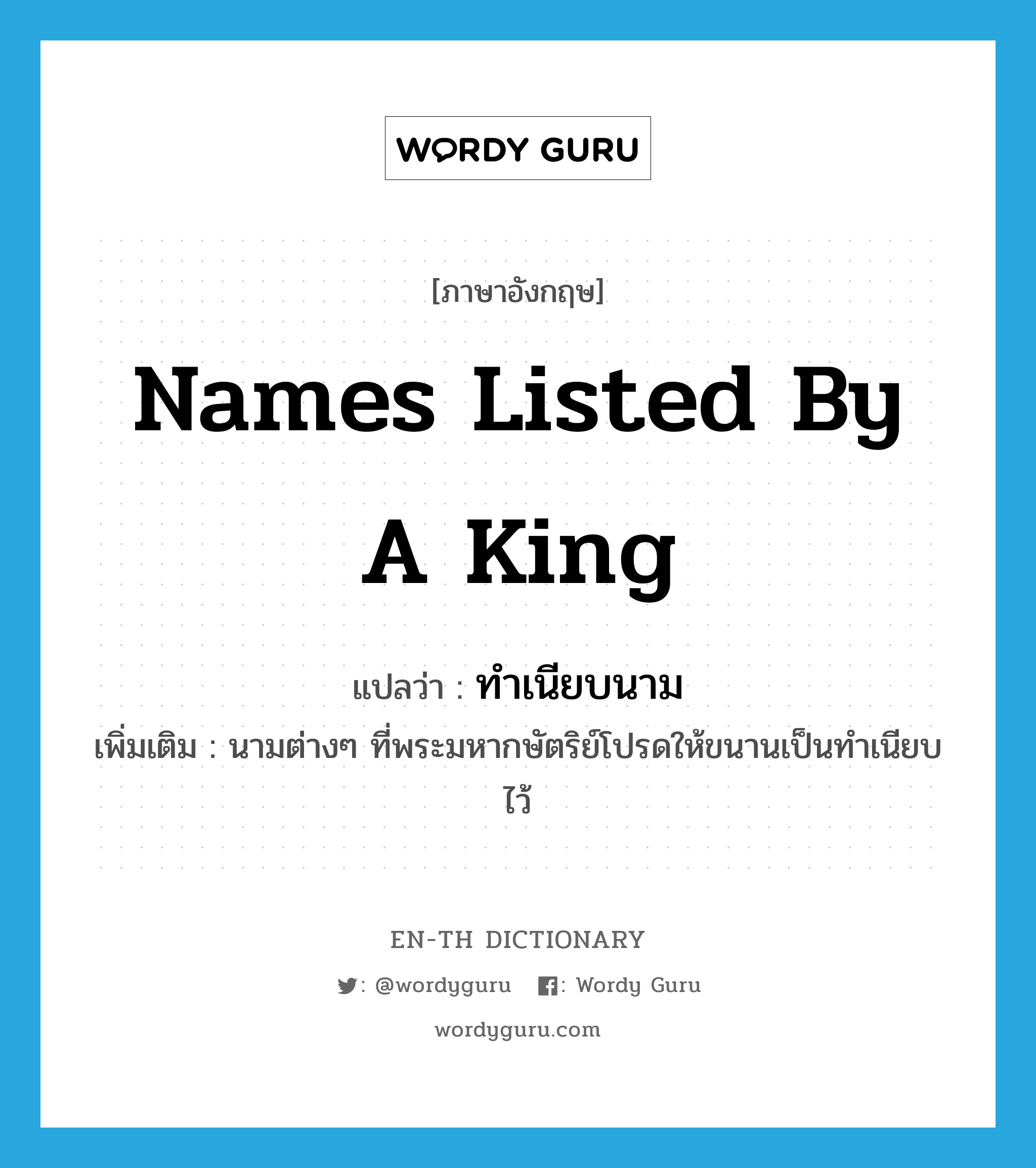 names listed by a king แปลว่า?, คำศัพท์ภาษาอังกฤษ names listed by a king แปลว่า ทำเนียบนาม ประเภท N เพิ่มเติม นามต่างๆ ที่พระมหากษัตริย์โปรดให้ขนานเป็นทำเนียบไว้ หมวด N