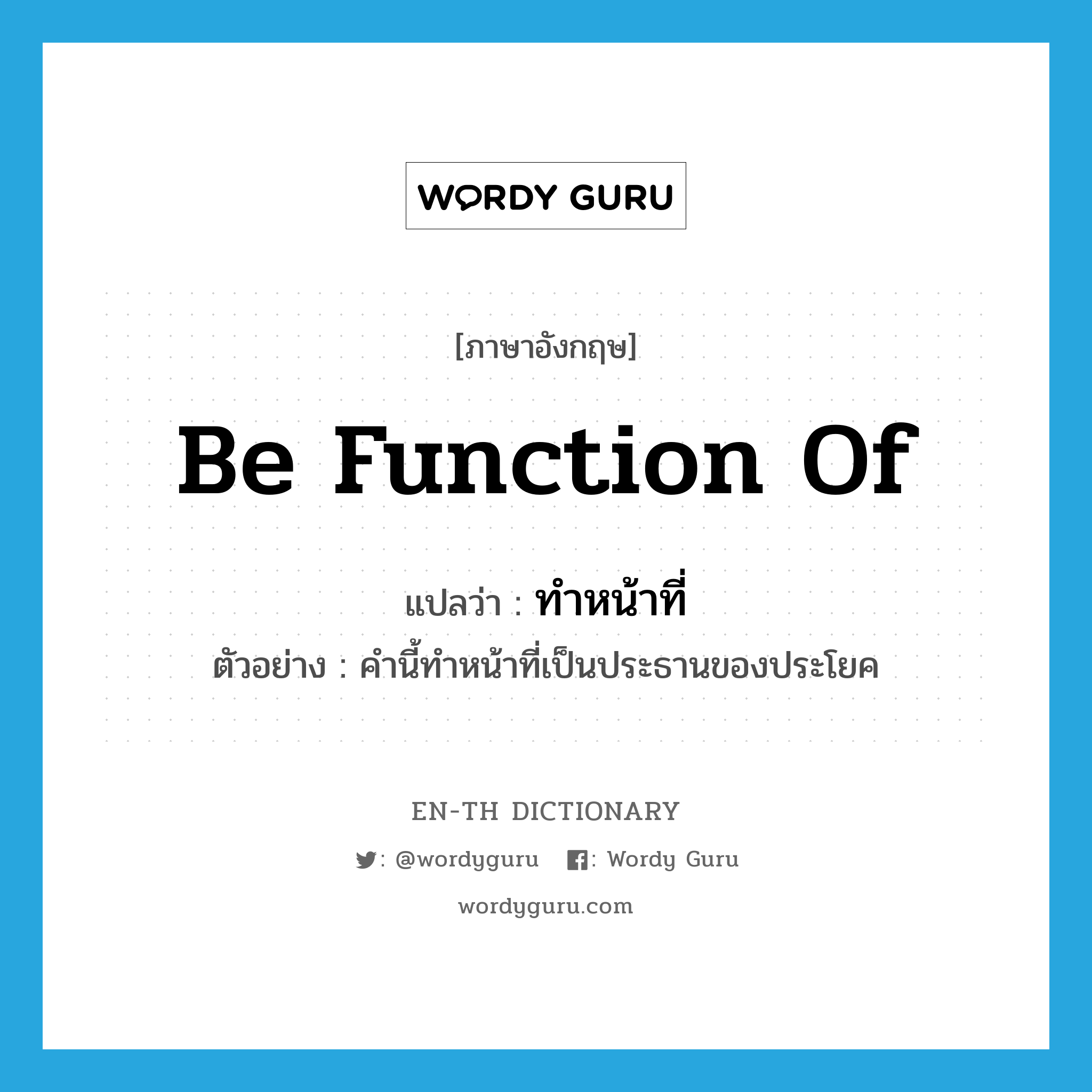 be function of แปลว่า?, คำศัพท์ภาษาอังกฤษ be function of แปลว่า ทำหน้าที่ ประเภท V ตัวอย่าง คำนี้ทำหน้าที่เป็นประธานของประโยค หมวด V