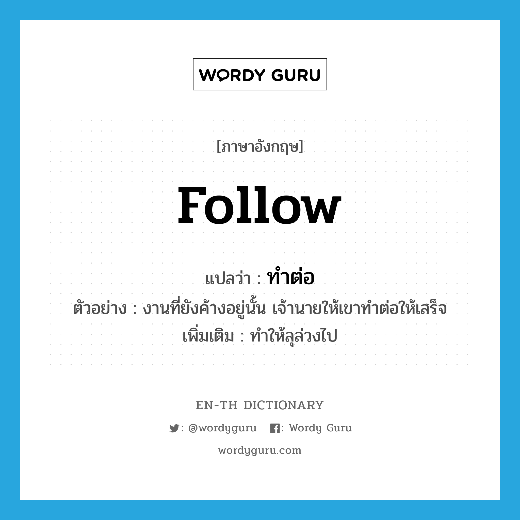 follow แปลว่า?, คำศัพท์ภาษาอังกฤษ follow แปลว่า ทำต่อ ประเภท V ตัวอย่าง งานที่ยังค้างอยู่นั้น เจ้านายให้เขาทำต่อให้เสร็จ เพิ่มเติม ทำให้ลุล่วงไป หมวด V