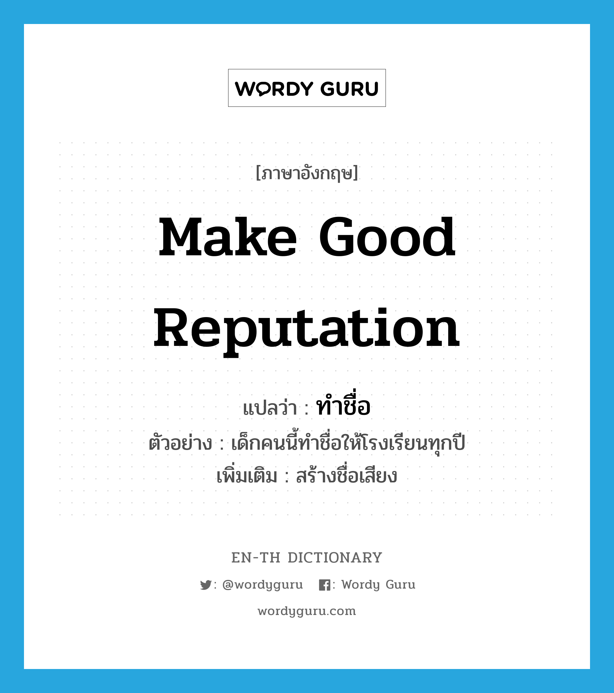 make good reputation แปลว่า?, คำศัพท์ภาษาอังกฤษ make good reputation แปลว่า ทำชื่อ ประเภท V ตัวอย่าง เด็กคนนี้ทำชื่อให้โรงเรียนทุกปี เพิ่มเติม สร้างชื่อเสียง หมวด V