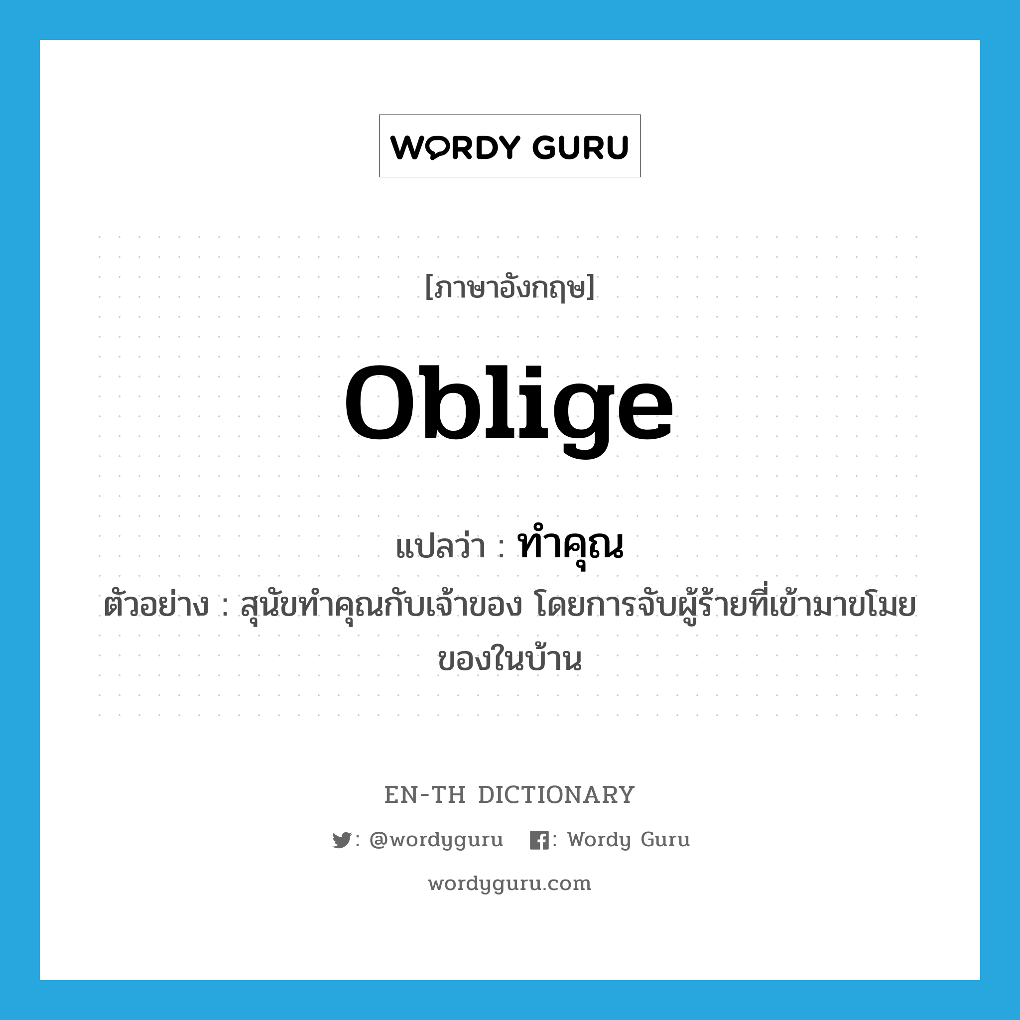 oblige แปลว่า?, คำศัพท์ภาษาอังกฤษ oblige แปลว่า ทำคุณ ประเภท V ตัวอย่าง สุนัขทำคุณกับเจ้าของ โดยการจับผู้ร้ายที่เข้ามาขโมยของในบ้าน หมวด V