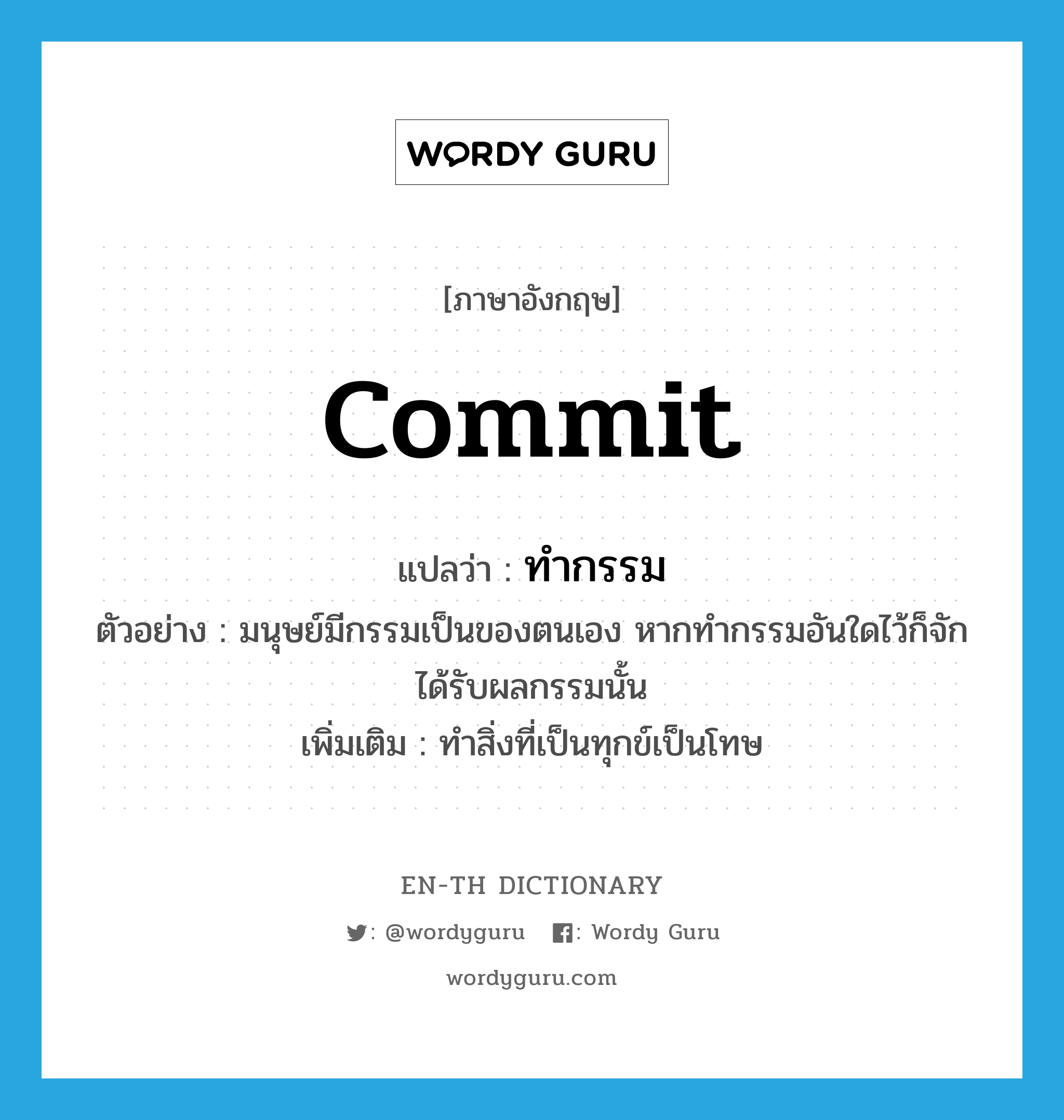 commit แปลว่า?, คำศัพท์ภาษาอังกฤษ commit แปลว่า ทำกรรม ประเภท V ตัวอย่าง มนุษย์มีกรรมเป็นของตนเอง หากทำกรรมอันใดไว้ก็จักได้รับผลกรรมนั้น เพิ่มเติม ทำสิ่งที่เป็นทุกข์เป็นโทษ หมวด V