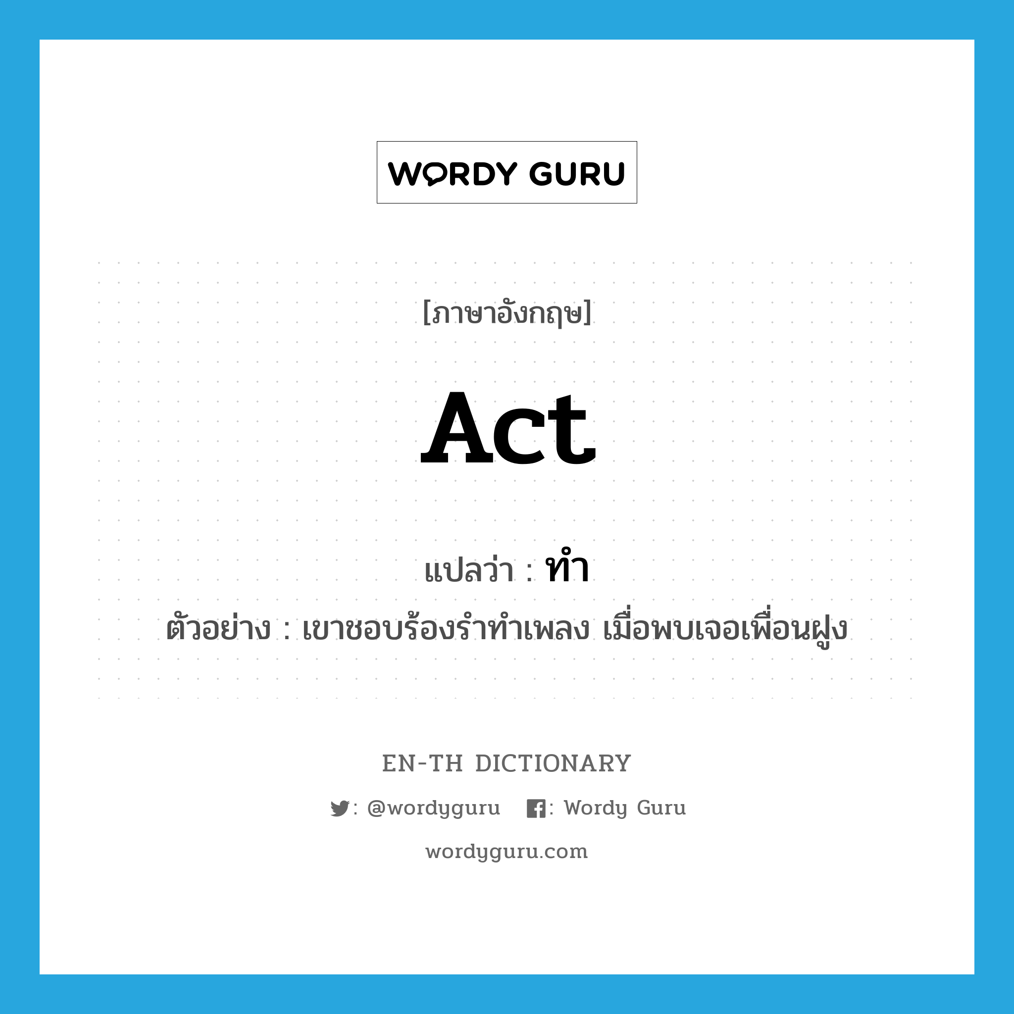 act แปลว่า?, คำศัพท์ภาษาอังกฤษ act แปลว่า ทำ ประเภท V ตัวอย่าง เขาชอบร้องรำทำเพลง เมื่อพบเจอเพื่อนฝูง หมวด V