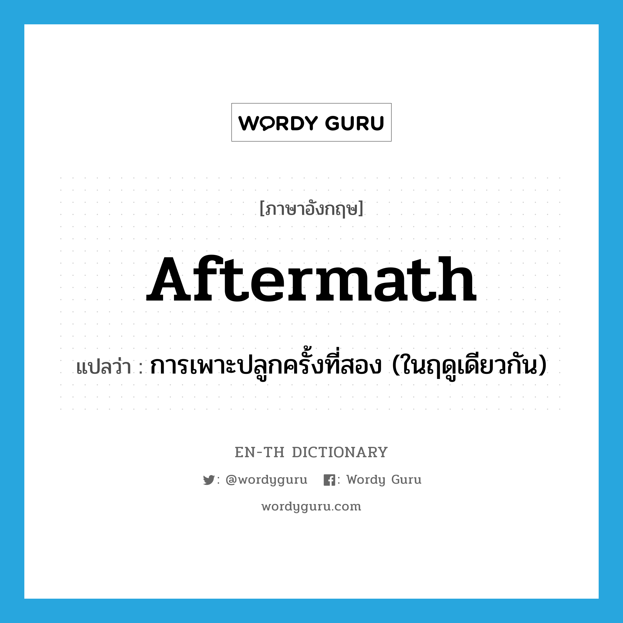 aftermath แปลว่า?, คำศัพท์ภาษาอังกฤษ aftermath แปลว่า การเพาะปลูกครั้งที่สอง (ในฤดูเดียวกัน) ประเภท N หมวด N