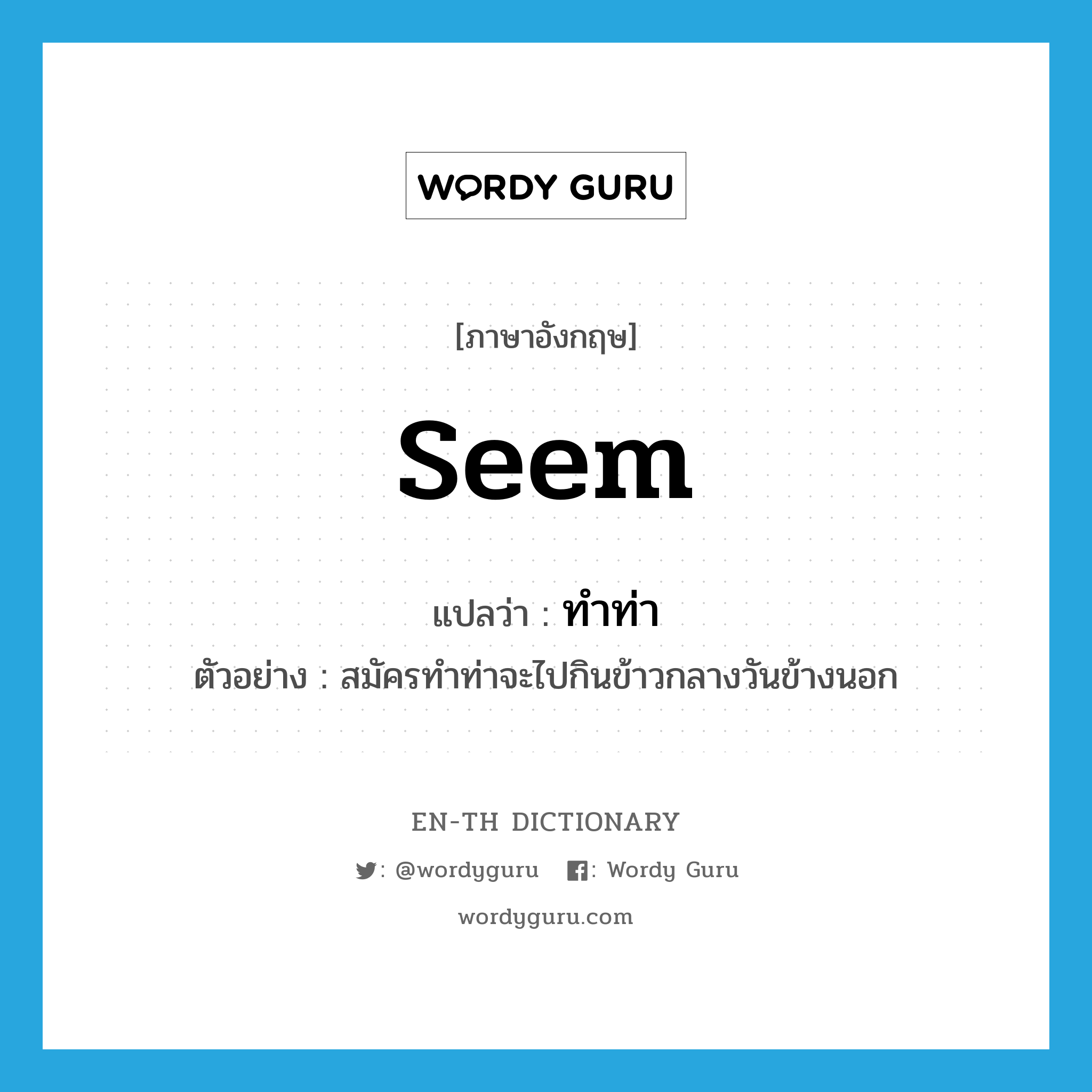 seem แปลว่า?, คำศัพท์ภาษาอังกฤษ seem แปลว่า ทำท่า ประเภท AUX ตัวอย่าง สมัครทำท่าจะไปกินข้าวกลางวันข้างนอก หมวด AUX