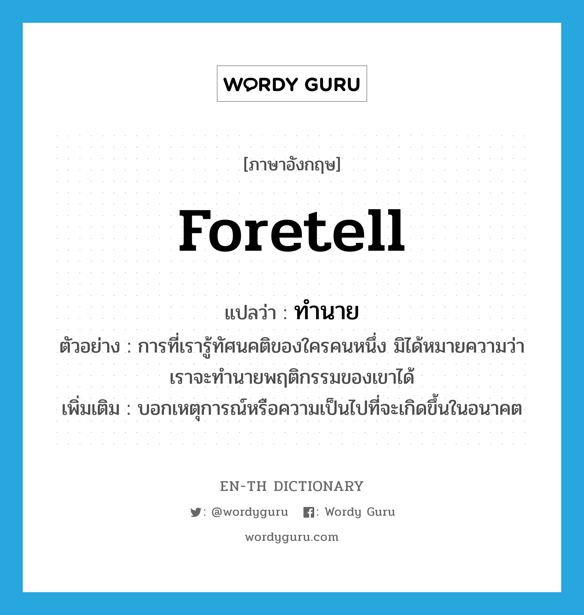 foretell แปลว่า?, คำศัพท์ภาษาอังกฤษ foretell แปลว่า ทำนาย ประเภท V ตัวอย่าง การที่เรารู้ทัศนคติของใครคนหนึ่ง มิได้หมายความว่าเราจะทำนายพฤติกรรมของเขาได้ เพิ่มเติม บอกเหตุการณ์หรือความเป็นไปที่จะเกิดขึ้นในอนาคต หมวด V