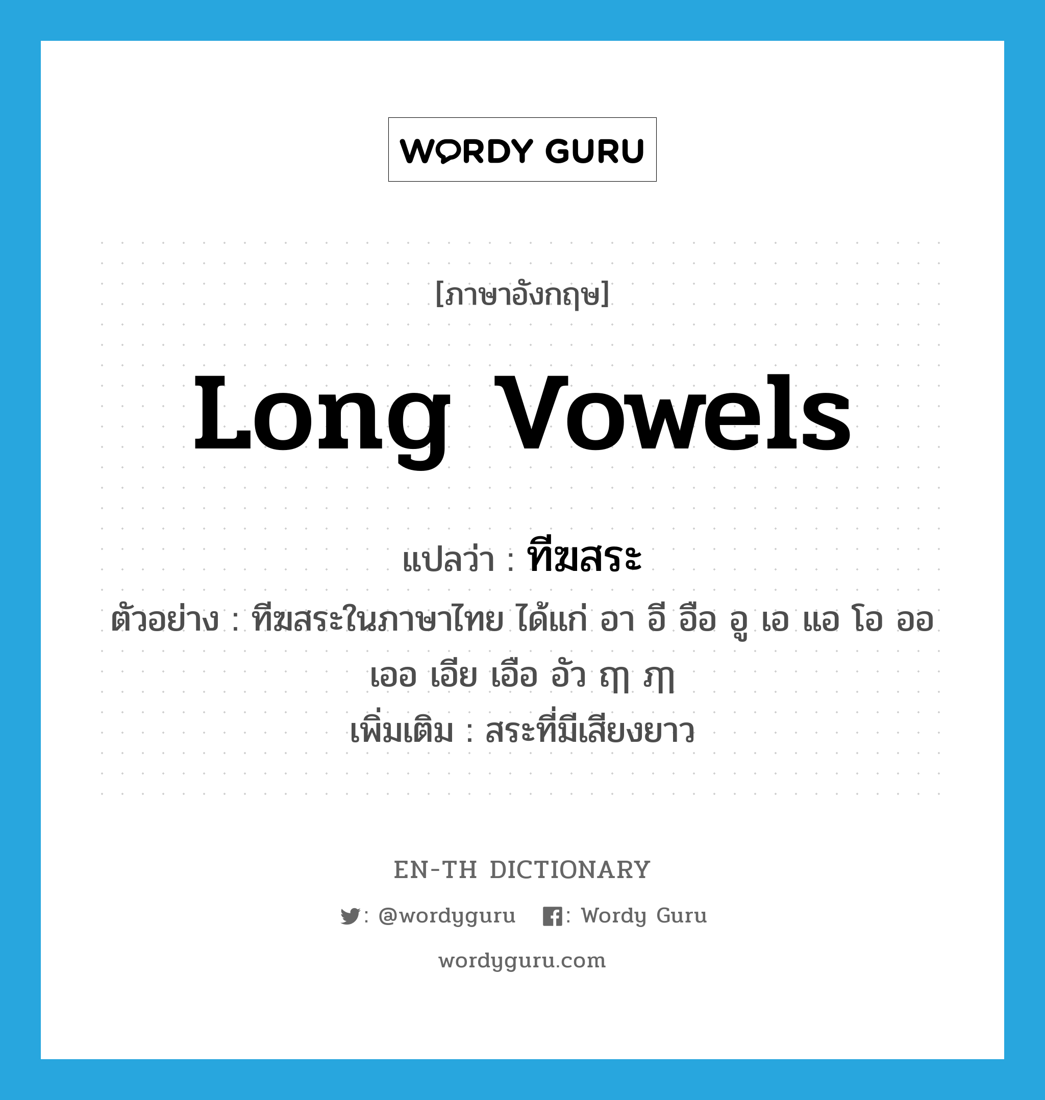 long vowels แปลว่า?, คำศัพท์ภาษาอังกฤษ long vowels แปลว่า ทีฆสระ ประเภท N ตัวอย่าง ทีฆสระในภาษาไทย ได้แก่ อา อี อือ อู เอ แอ โอ ออ เออ เอีย เอือ อัว ฤๅ ฦๅ เพิ่มเติม สระที่มีเสียงยาว หมวด N