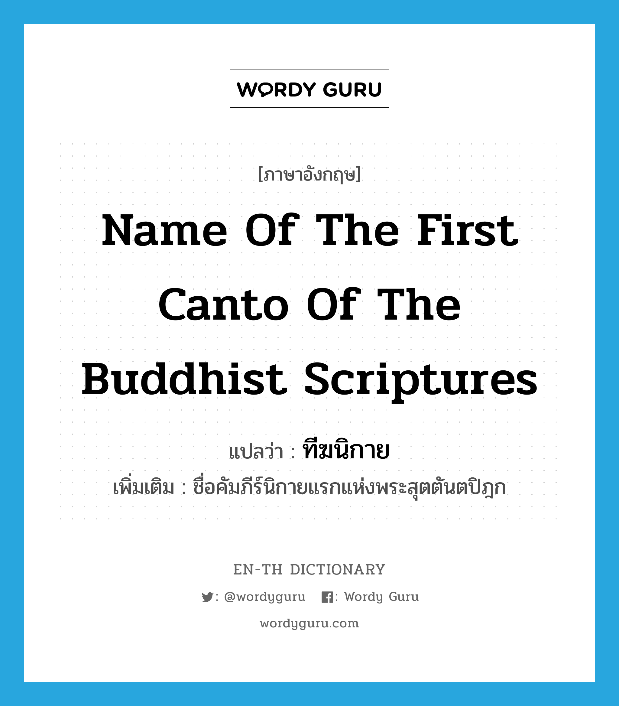 name of the first canto of the Buddhist scriptures แปลว่า?, คำศัพท์ภาษาอังกฤษ name of the first canto of the Buddhist scriptures แปลว่า ทีฆนิกาย ประเภท N เพิ่มเติม ชื่อคัมภีร์นิกายแรกแห่งพระสุตตันตปิฎก หมวด N