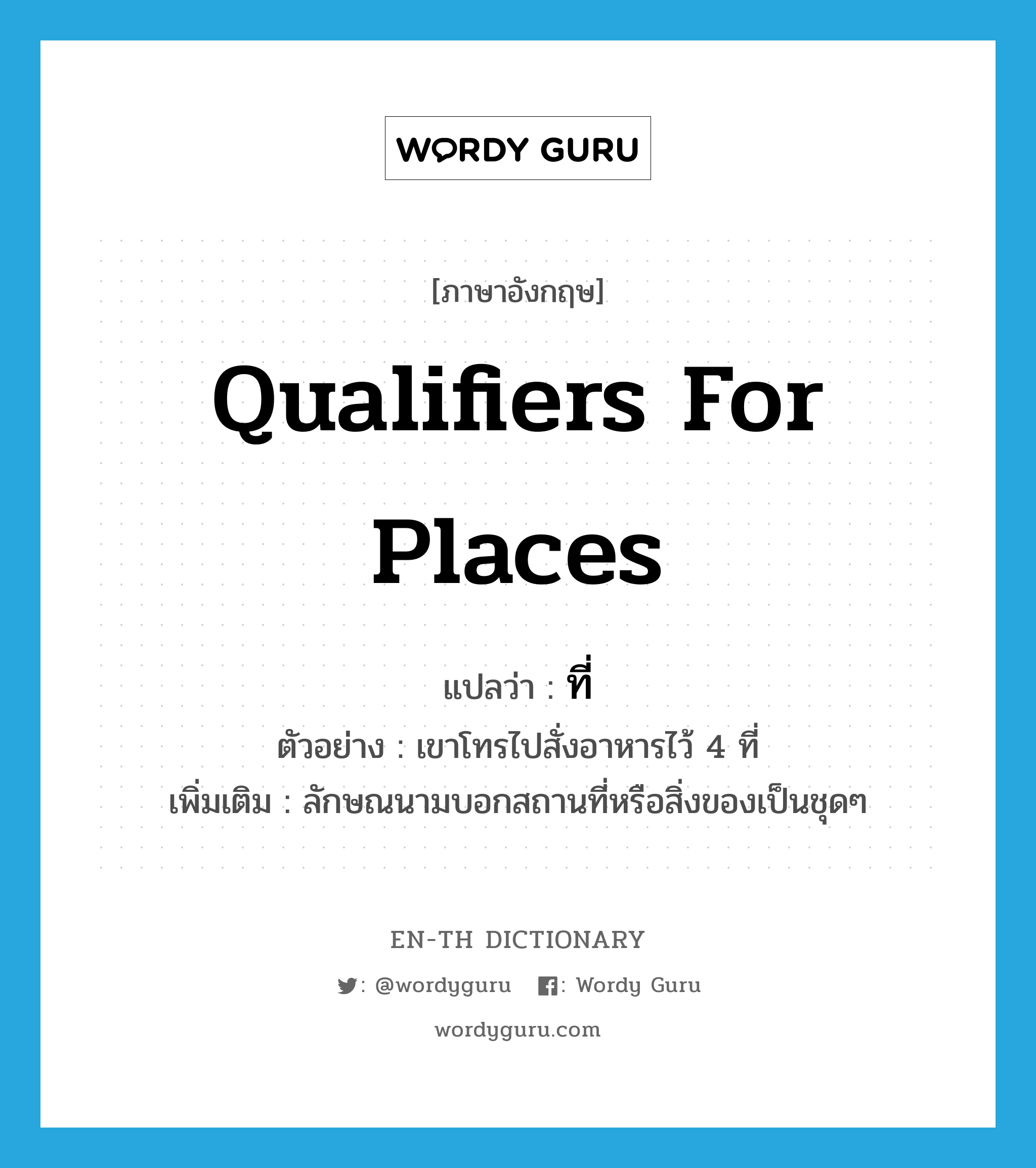 qualifiers for places แปลว่า?, คำศัพท์ภาษาอังกฤษ qualifiers for places แปลว่า ที่ ประเภท CLAS ตัวอย่าง เขาโทรไปสั่งอาหารไว้ 4 ที่ เพิ่มเติม ลักษณนามบอกสถานที่หรือสิ่งของเป็นชุดๆ หมวด CLAS