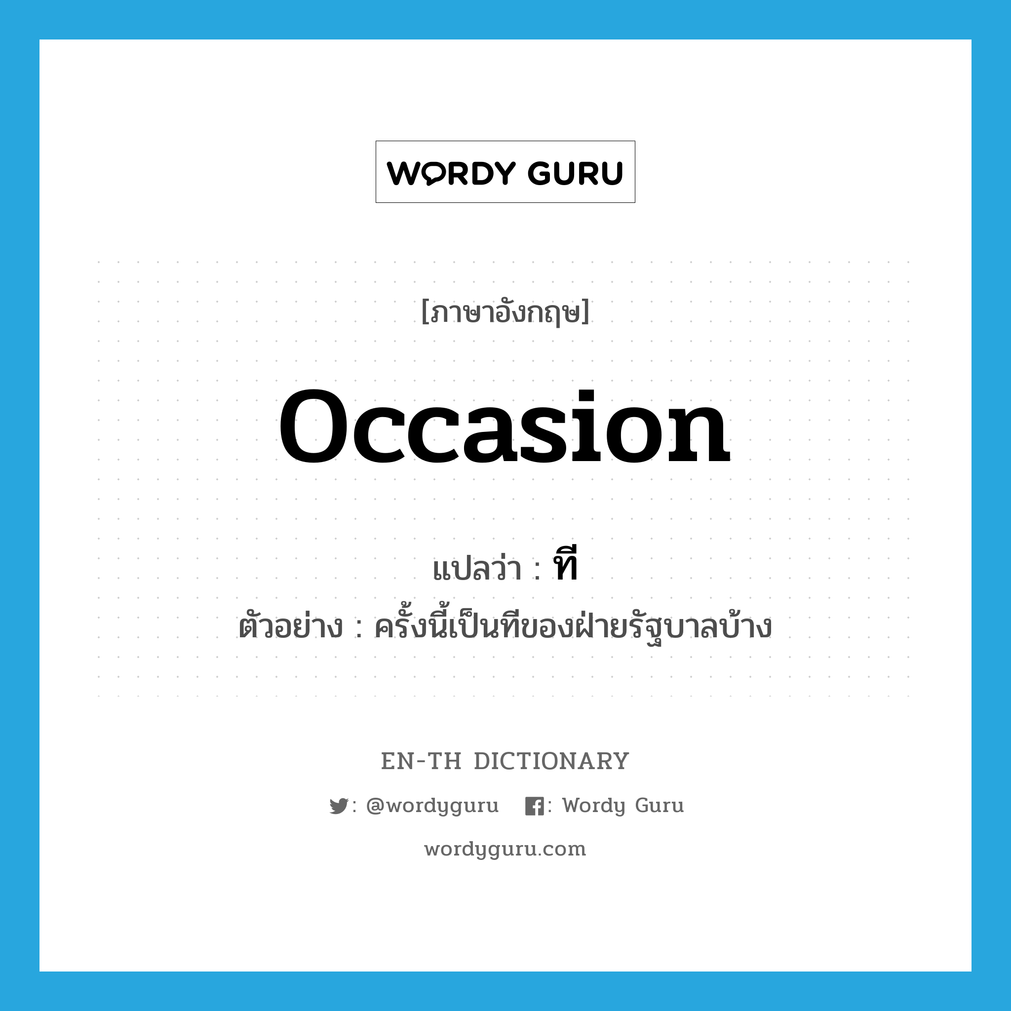 occasion แปลว่า?, คำศัพท์ภาษาอังกฤษ occasion แปลว่า ที ประเภท N ตัวอย่าง ครั้งนี้เป็นทีของฝ่ายรัฐบาลบ้าง หมวด N