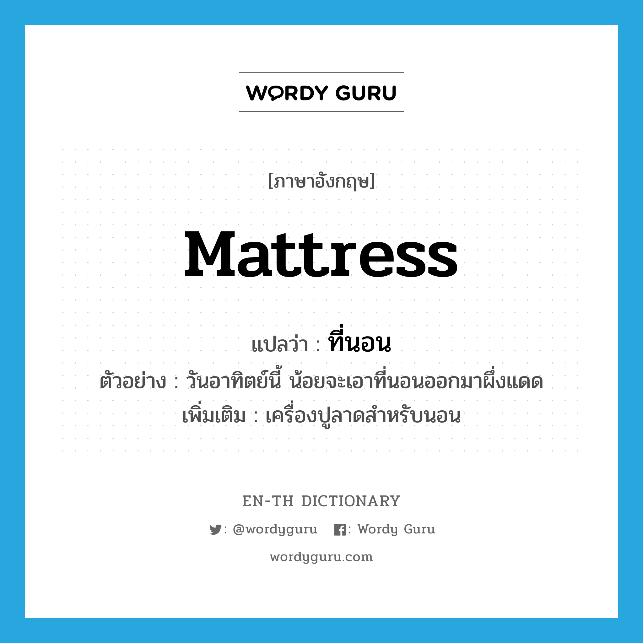 ที่นอน ภาษาอังกฤษ?, คำศัพท์ภาษาอังกฤษ ที่นอน แปลว่า mattress ประเภท N ตัวอย่าง วันอาทิตย์นี้ น้อยจะเอาที่นอนออกมาผึ่งแดด เพิ่มเติม เครื่องปูลาดสำหรับนอน หมวด N