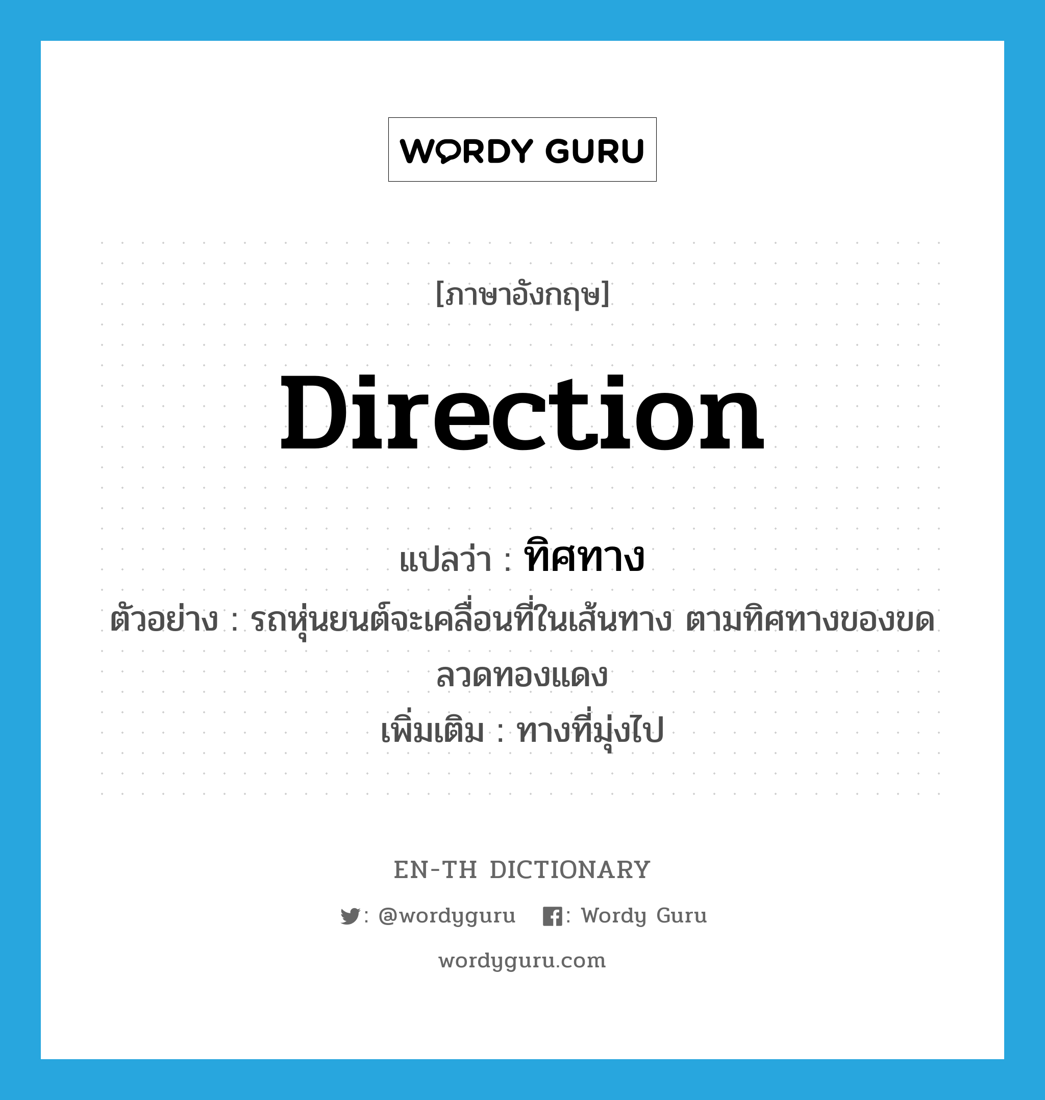 direction แปลว่า?, คำศัพท์ภาษาอังกฤษ direction แปลว่า ทิศทาง ประเภท N ตัวอย่าง รถหุ่นยนต์จะเคลื่อนที่ในเส้นทาง ตามทิศทางของขดลวดทองแดง เพิ่มเติม ทางที่มุ่งไป หมวด N