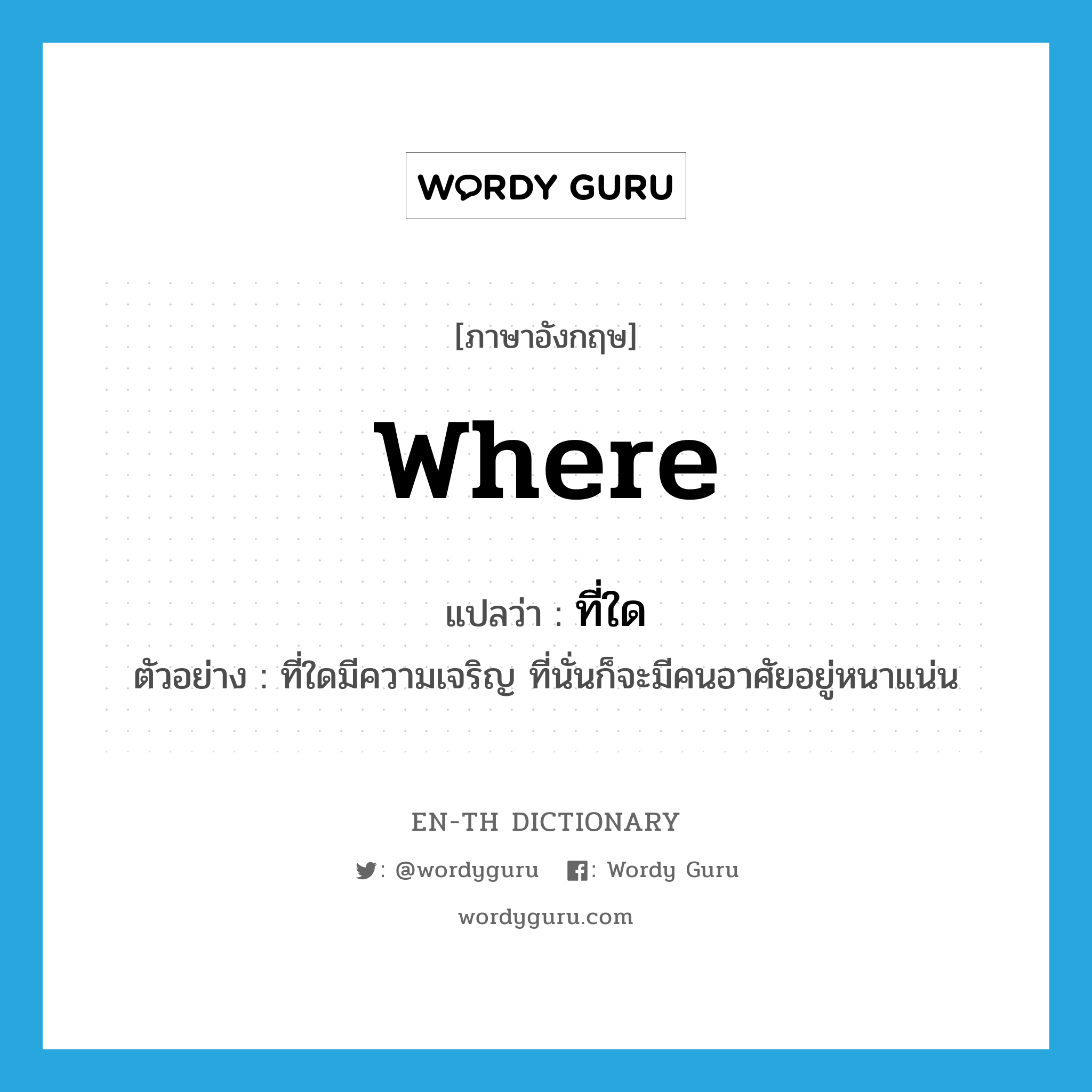 where แปลว่า?, คำศัพท์ภาษาอังกฤษ where แปลว่า ที่ใด ประเภท PRON ตัวอย่าง ที่ใดมีความเจริญ ที่นั่นก็จะมีคนอาศัยอยู่หนาแน่น หมวด PRON