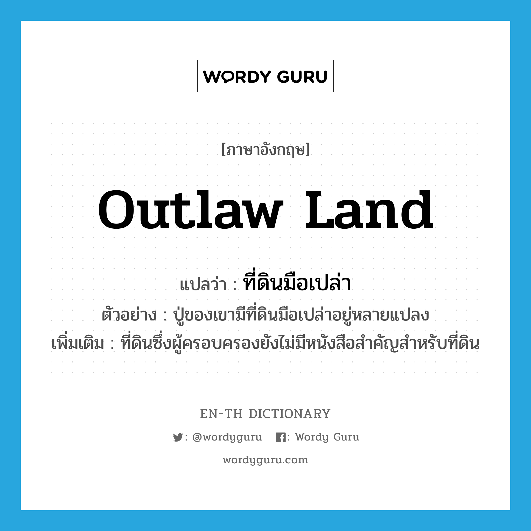 outlaw land แปลว่า?, คำศัพท์ภาษาอังกฤษ outlaw land แปลว่า ที่ดินมือเปล่า ประเภท N ตัวอย่าง ปู่ของเขามีที่ดินมือเปล่าอยู่หลายแปลง เพิ่มเติม ที่ดินซึ่งผู้ครอบครองยังไม่มีหนังสือสำคัญสำหรับที่ดิน หมวด N