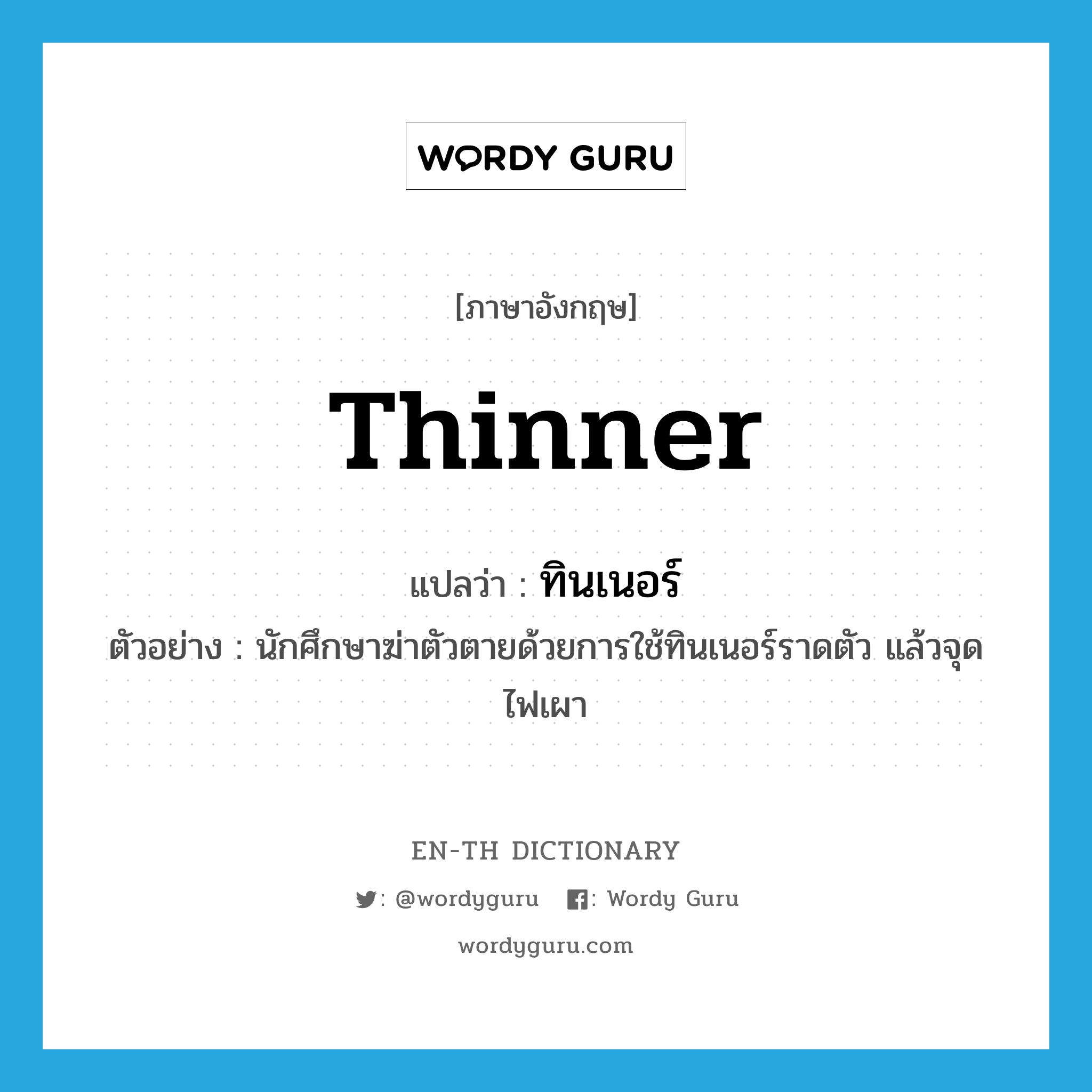 thinner แปลว่า?, คำศัพท์ภาษาอังกฤษ thinner แปลว่า ทินเนอร์ ประเภท N ตัวอย่าง นักศึกษาฆ่าตัวตายด้วยการใช้ทินเนอร์ราดตัว แล้วจุดไฟเผา หมวด N