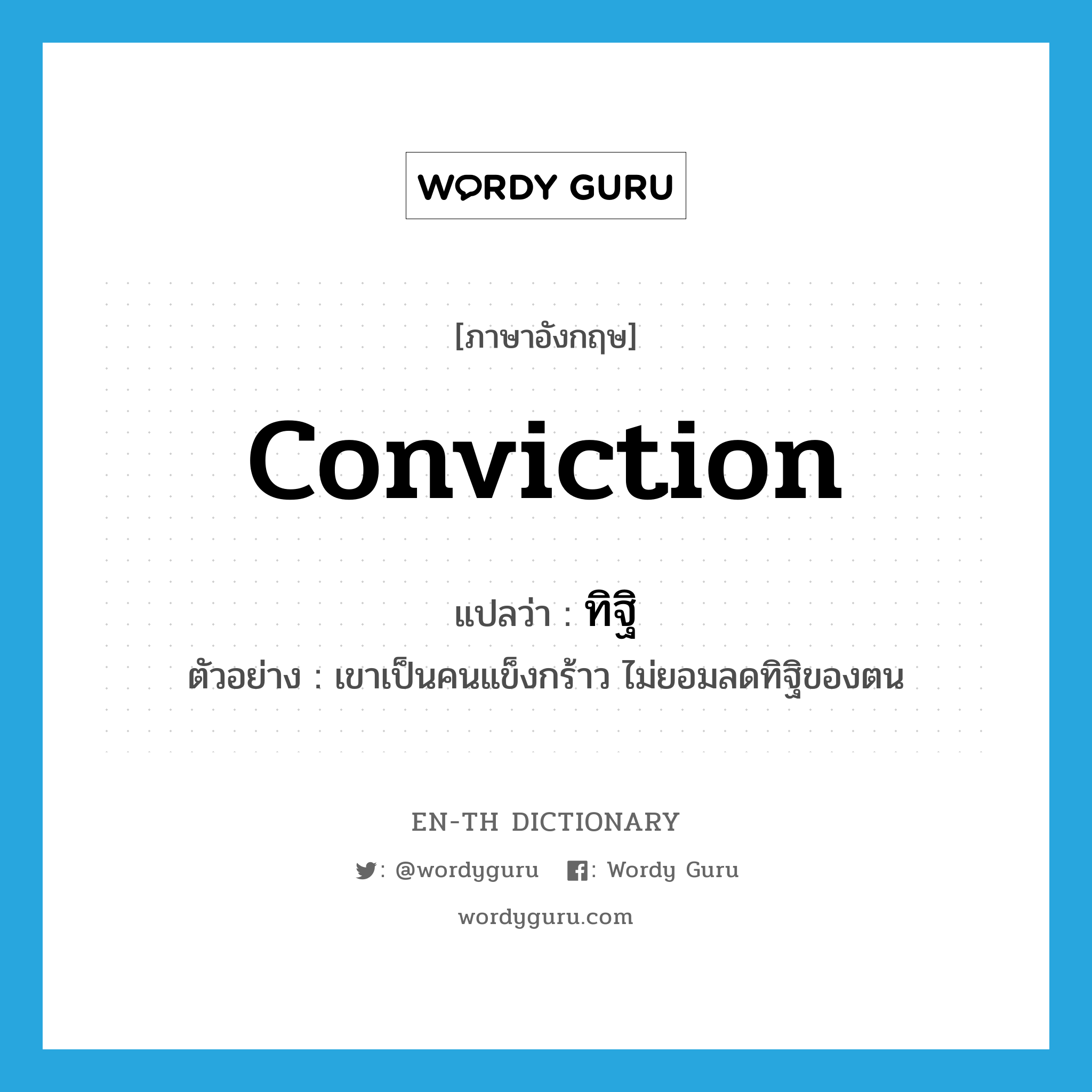 conviction แปลว่า?, คำศัพท์ภาษาอังกฤษ conviction แปลว่า ทิฐิ ประเภท N ตัวอย่าง เขาเป็นคนแข็งกร้าว ไม่ยอมลดทิฐิของตน หมวด N