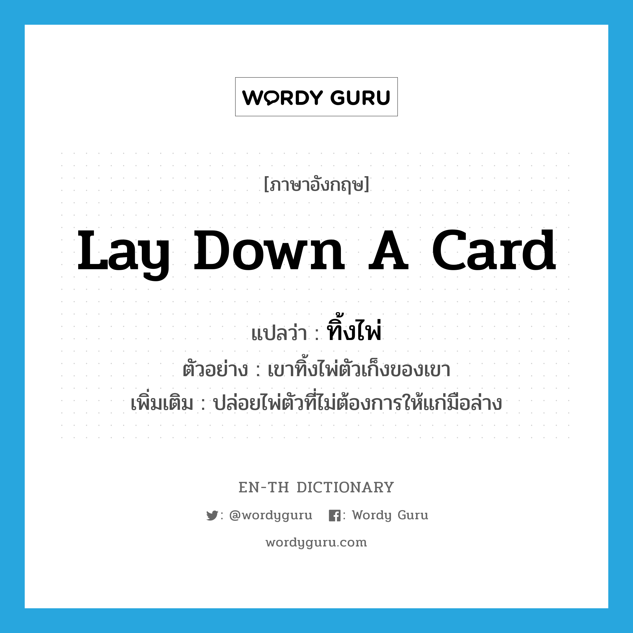 lay down a card แปลว่า?, คำศัพท์ภาษาอังกฤษ lay down a card แปลว่า ทิ้งไพ่ ประเภท V ตัวอย่าง เขาทิ้งไพ่ตัวเก็งของเขา เพิ่มเติม ปล่อยไพ่ตัวที่ไม่ต้องการให้แก่มือล่าง หมวด V