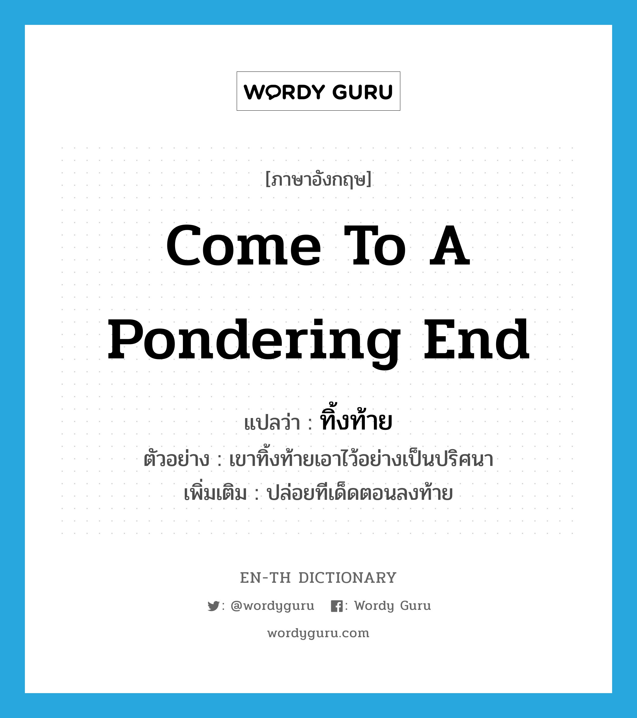 come to a pondering end แปลว่า?, คำศัพท์ภาษาอังกฤษ come to a pondering end แปลว่า ทิ้งท้าย ประเภท V ตัวอย่าง เขาทิ้งท้ายเอาไว้อย่างเป็นปริศนา เพิ่มเติม ปล่อยทีเด็ดตอนลงท้าย หมวด V