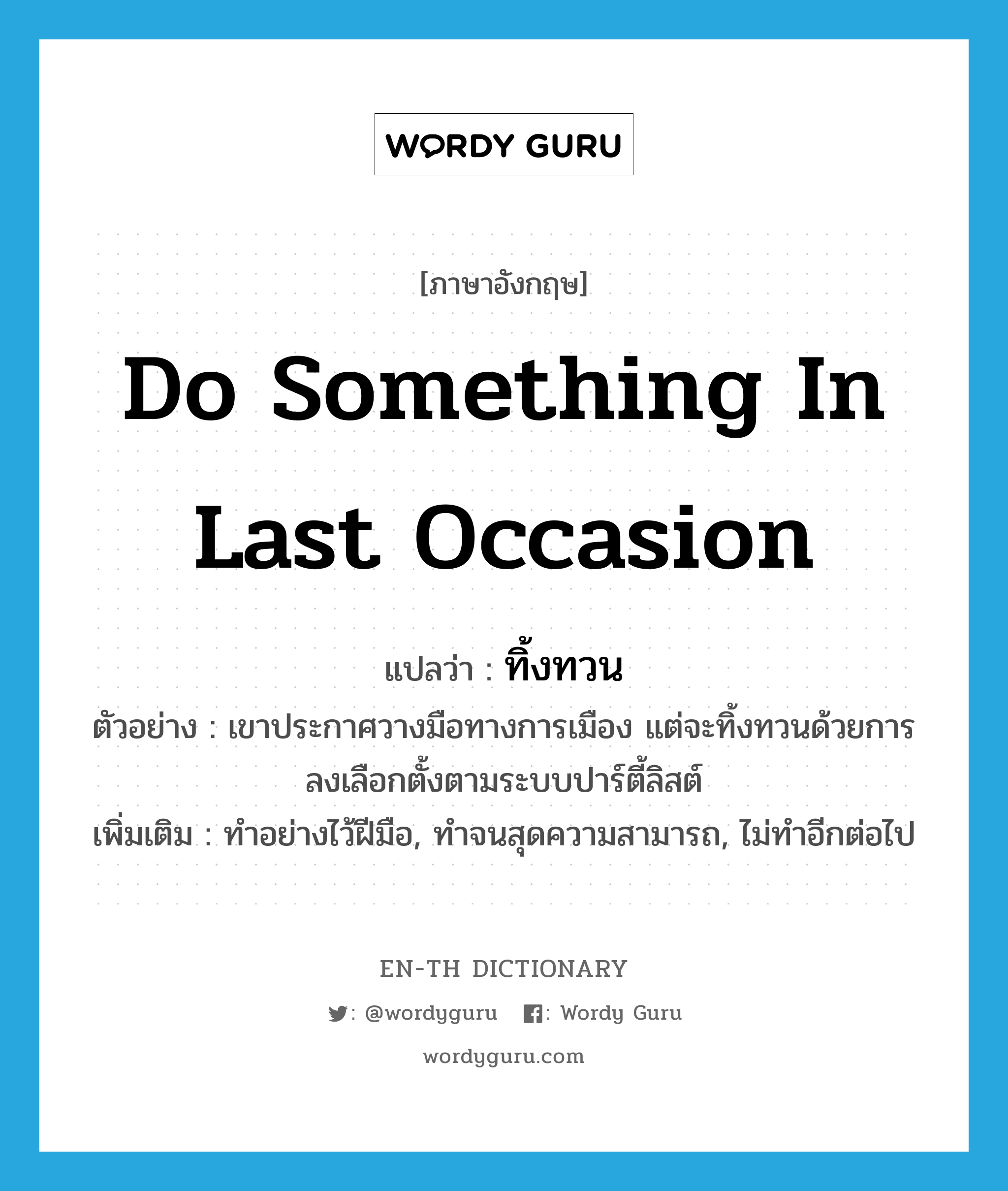 do something in last occasion แปลว่า?, คำศัพท์ภาษาอังกฤษ do something in last occasion แปลว่า ทิ้งทวน ประเภท V ตัวอย่าง เขาประกาศวางมือทางการเมือง แต่จะทิ้งทวนด้วยการลงเลือกตั้งตามระบบปาร์ตี้ลิสต์ เพิ่มเติม ทำอย่างไว้ฝีมือ, ทำจนสุดความสามารถ, ไม่ทำอีกต่อไป หมวด V