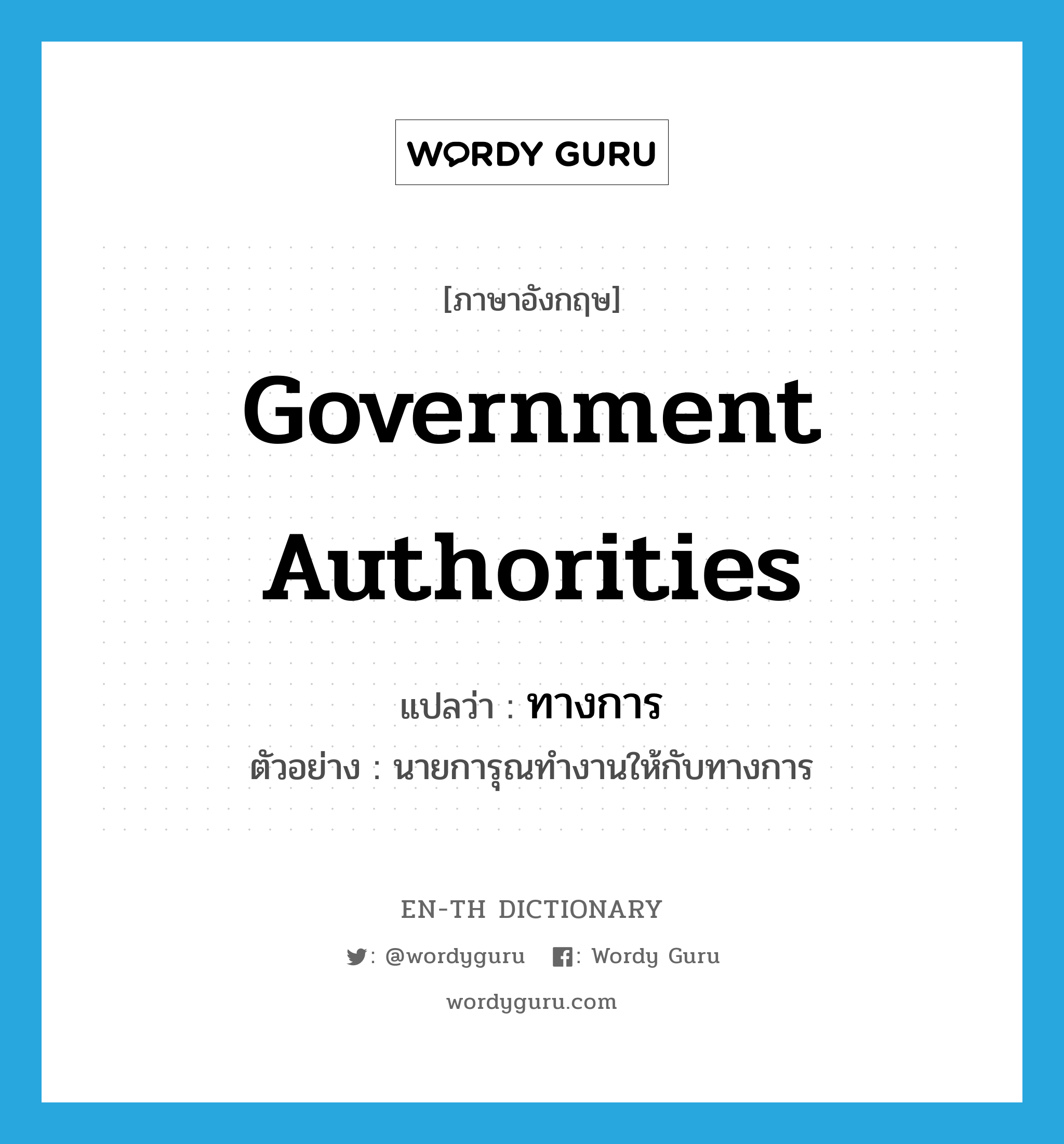 government authorities แปลว่า?, คำศัพท์ภาษาอังกฤษ government authorities แปลว่า ทางการ ประเภท N ตัวอย่าง นายการุณทำงานให้กับทางการ หมวด N