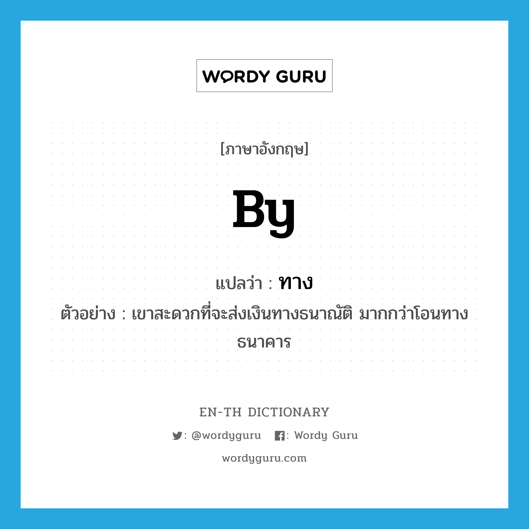 by แปลว่า?, คำศัพท์ภาษาอังกฤษ by แปลว่า ทาง ประเภท PREP ตัวอย่าง เขาสะดวกที่จะส่งเงินทางธนาณัติ มากกว่าโอนทางธนาคาร หมวด PREP