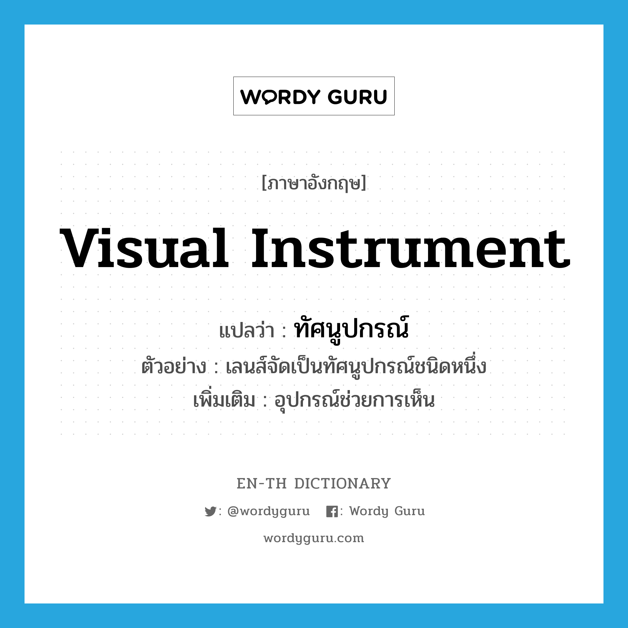 visual instrument แปลว่า?, คำศัพท์ภาษาอังกฤษ visual instrument แปลว่า ทัศนูปกรณ์ ประเภท N ตัวอย่าง เลนส์จัดเป็นทัศนูปกรณ์ชนิดหนึ่ง เพิ่มเติม อุปกรณ์ช่วยการเห็น หมวด N