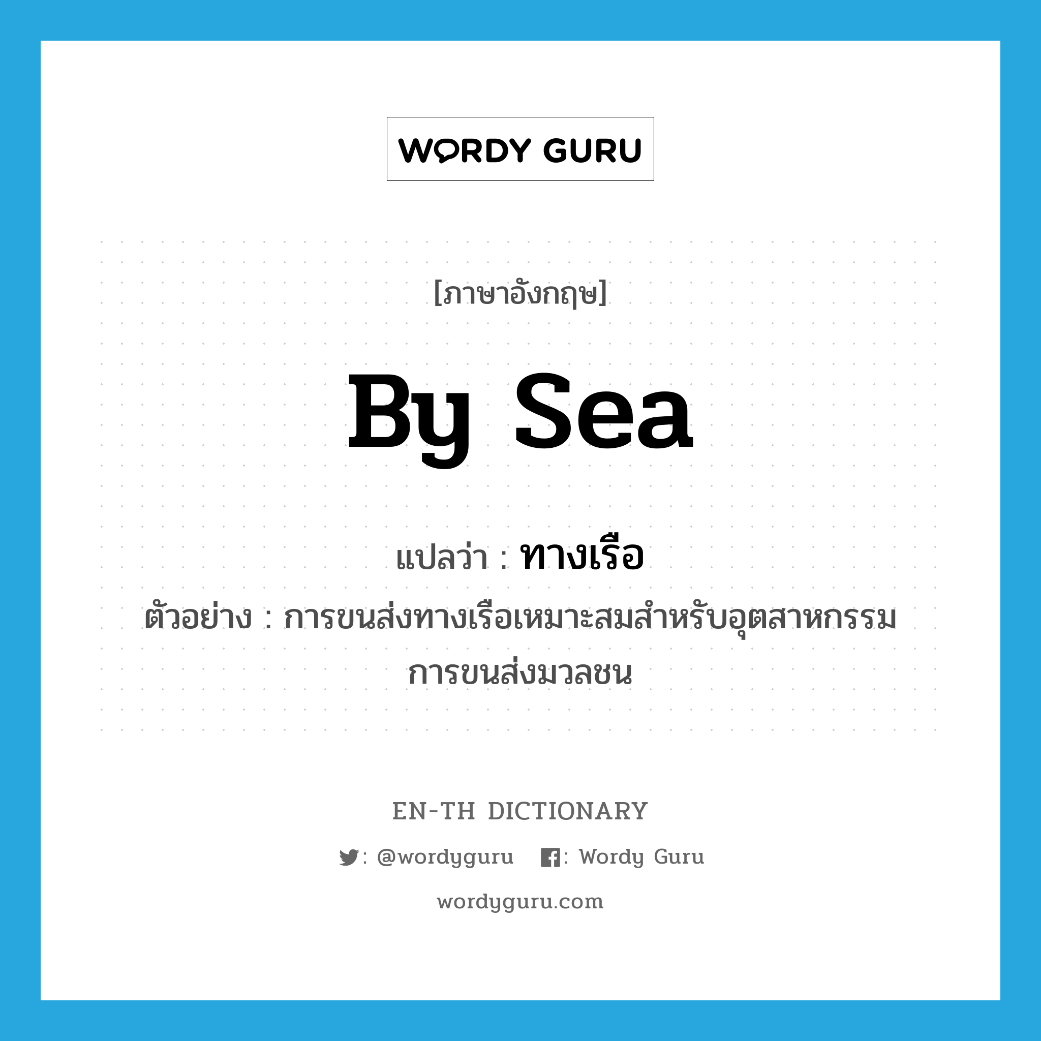 by sea แปลว่า?, คำศัพท์ภาษาอังกฤษ by sea แปลว่า ทางเรือ ประเภท ADJ ตัวอย่าง การขนส่งทางเรือเหมาะสมสำหรับอุตสาหกรรมการขนส่งมวลชน หมวด ADJ