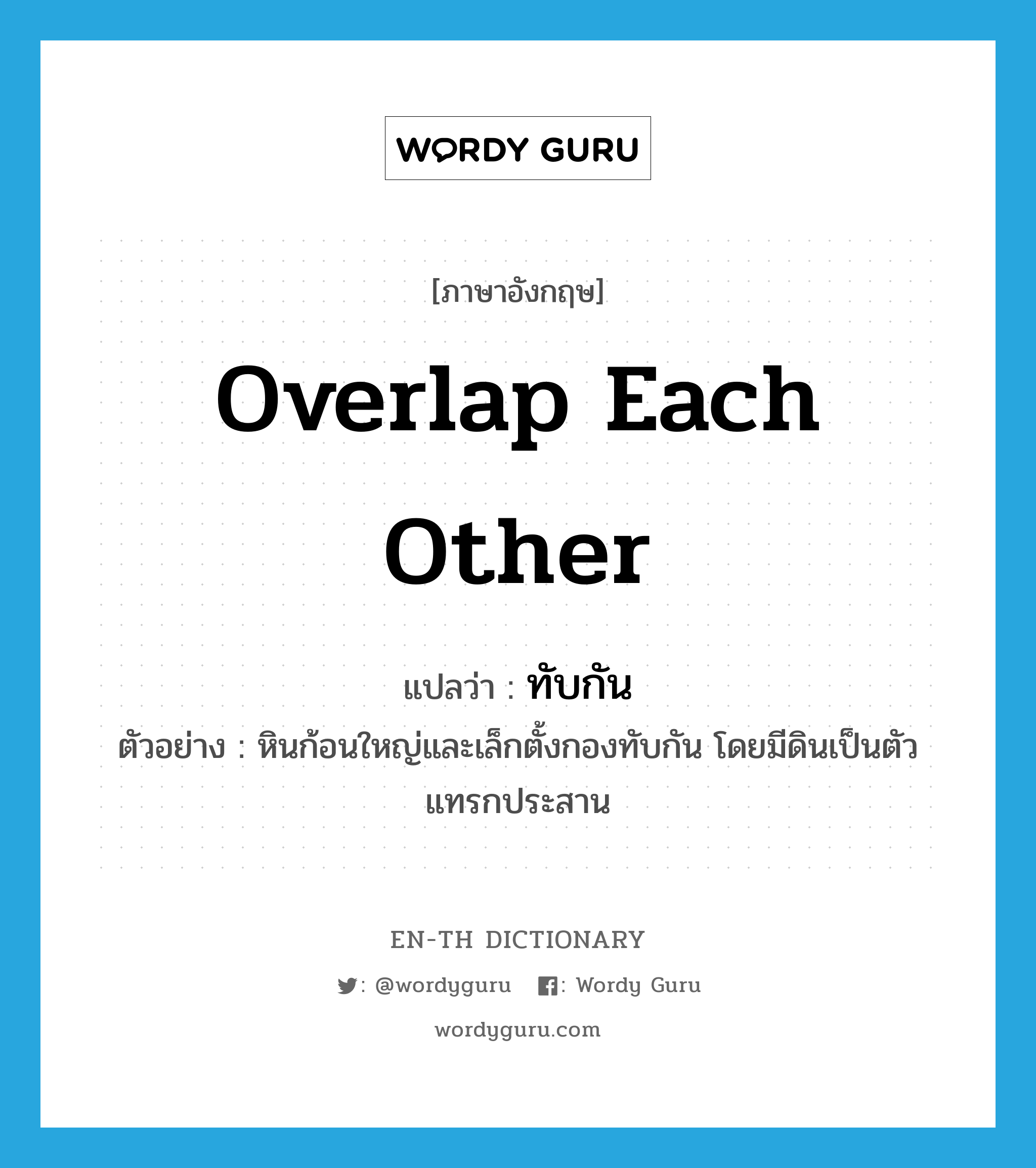 overlap each other แปลว่า?, คำศัพท์ภาษาอังกฤษ overlap each other แปลว่า ทับกัน ประเภท ADV ตัวอย่าง หินก้อนใหญ่และเล็กตั้งกองทับกัน โดยมีดินเป็นตัวแทรกประสาน หมวด ADV