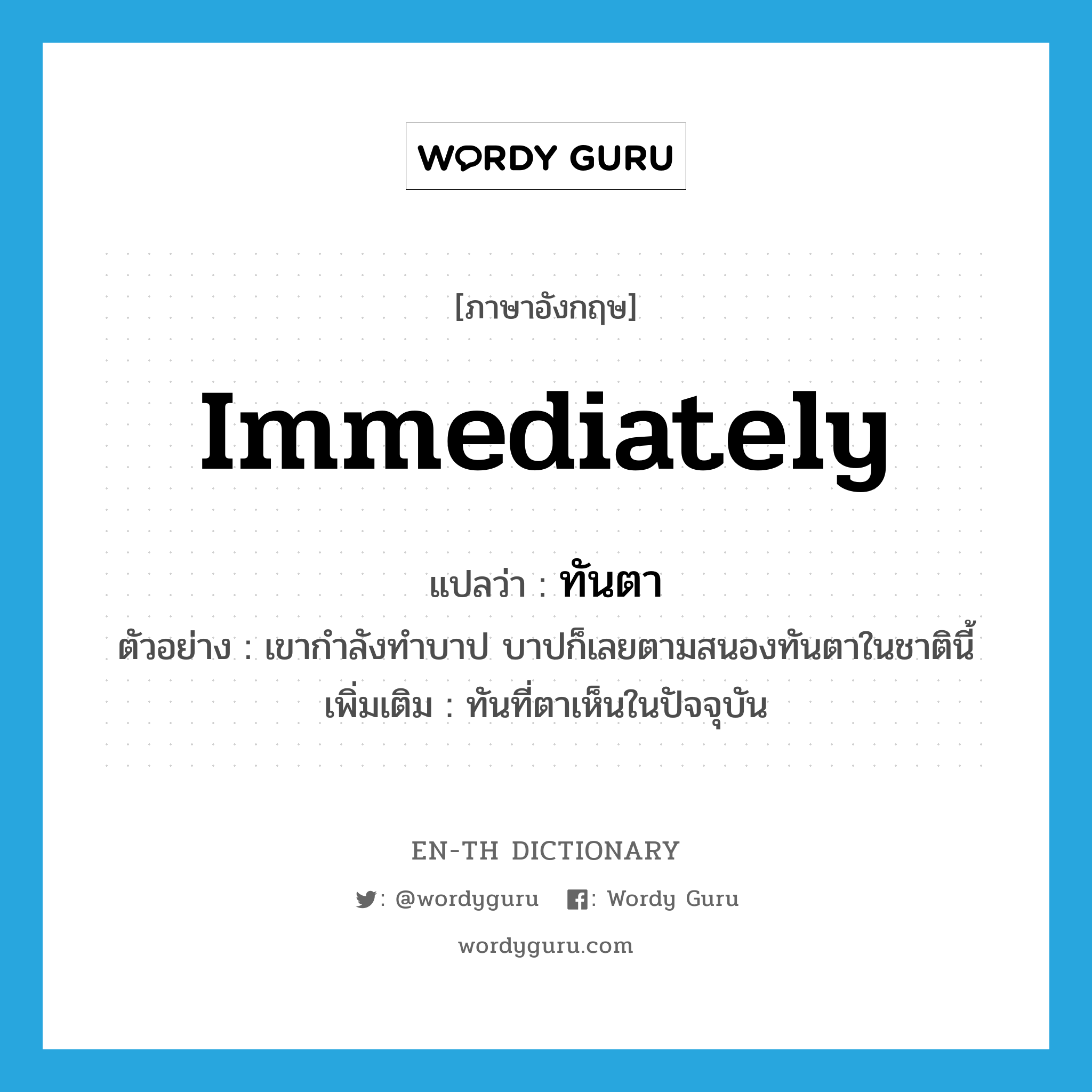 immediately แปลว่า?, คำศัพท์ภาษาอังกฤษ immediately แปลว่า ทันตา ประเภท ADV ตัวอย่าง เขากำลังทำบาป บาปก็เลยตามสนองทันตาในชาตินี้ เพิ่มเติม ทันที่ตาเห็นในปัจจุบัน หมวด ADV