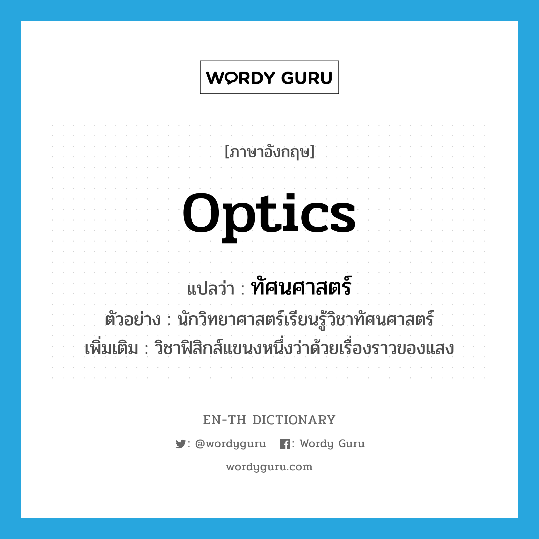 optics แปลว่า?, คำศัพท์ภาษาอังกฤษ optics แปลว่า ทัศนศาสตร์ ประเภท N ตัวอย่าง นักวิทยาศาสตร์เรียนรู้วิชาทัศนศาสตร์ เพิ่มเติม วิชาฟิสิกส์แขนงหนึ่งว่าด้วยเรื่องราวของแสง หมวด N