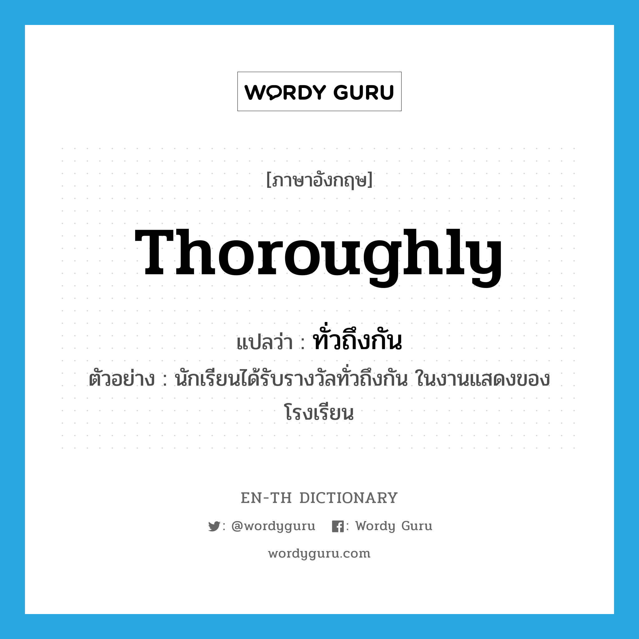 thoroughly แปลว่า?, คำศัพท์ภาษาอังกฤษ thoroughly แปลว่า ทั่วถึงกัน ประเภท ADV ตัวอย่าง นักเรียนได้รับรางวัลทั่วถึงกัน ในงานแสดงของโรงเรียน หมวด ADV